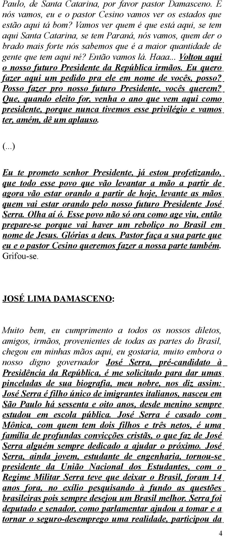 .. Voltou aqui o nosso futuro Presidente da República irmãos. Eu quero fazer aqui um pedido pra ele em nome de vocês, posso? Posso fazer pro nosso futuro Presidente, vocês querem?