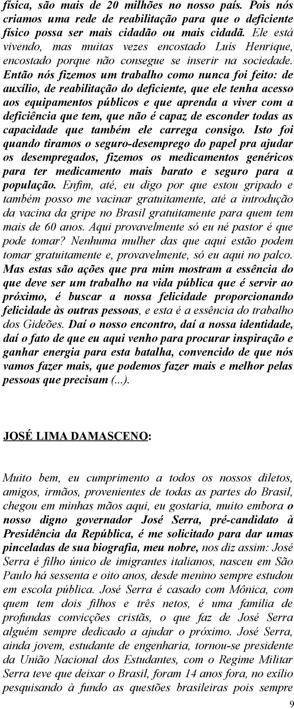 Então nós fizemos um trabalho como nunca foi feito: de auxílio, de reabilitação do deficiente, que ele tenha acesso aos equipamentos públicos e que aprenda a viver com a deficiência que tem, que não