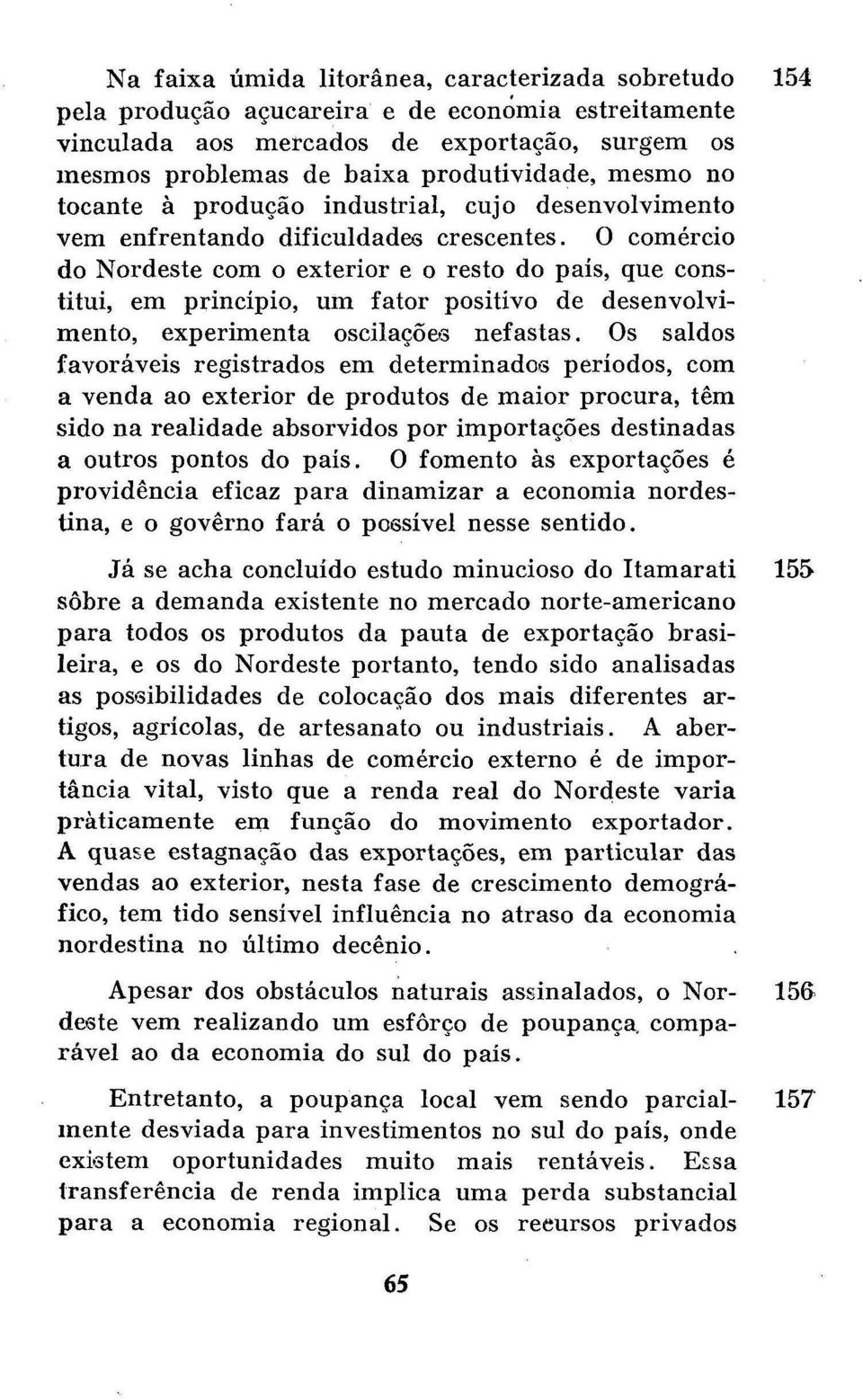 O comércio do Nordeste com o exterior e o resto do país, que constitui, em princípio, um fator positivo de desenvolvimento, experimenta oscilações nefastas.