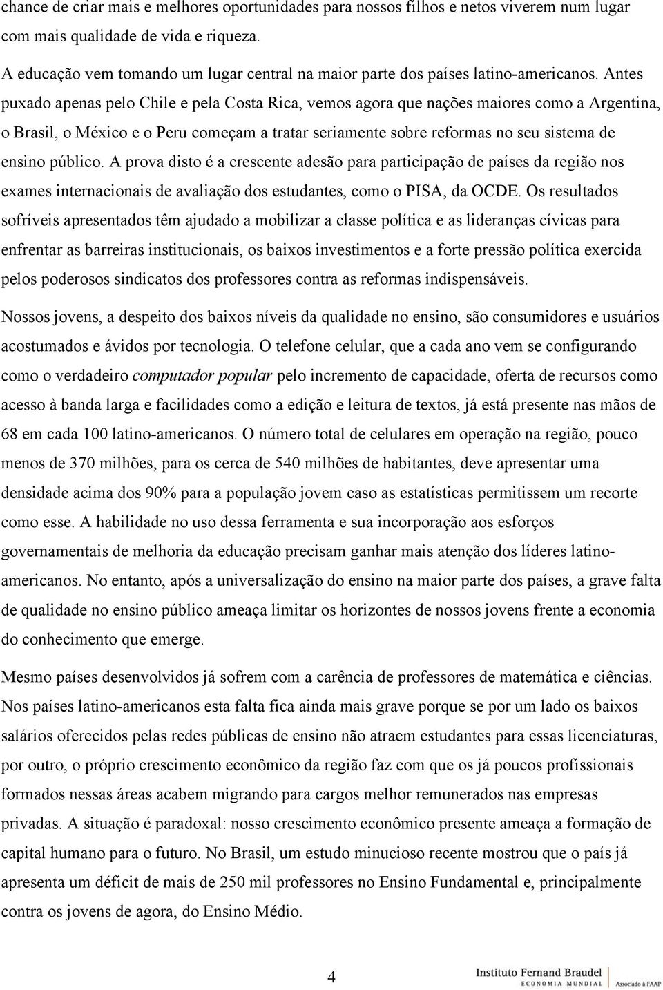 Antes puxado apenas pelo Chile e pela Costa Rica, vemos agora que nações maiores como a Argentina, o Brasil, o México e o Peru começam a tratar seriamente sobre reformas no seu sistema de ensino