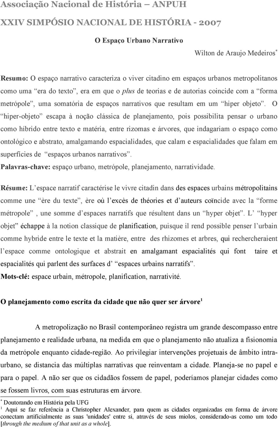 O hiper-objeto escapa à noção clássica de planejamento, pois possibilita pensar o urbano como híbrido entre texto e matéria, entre rizomas e árvores, que indagariam o espaço como ontológico e