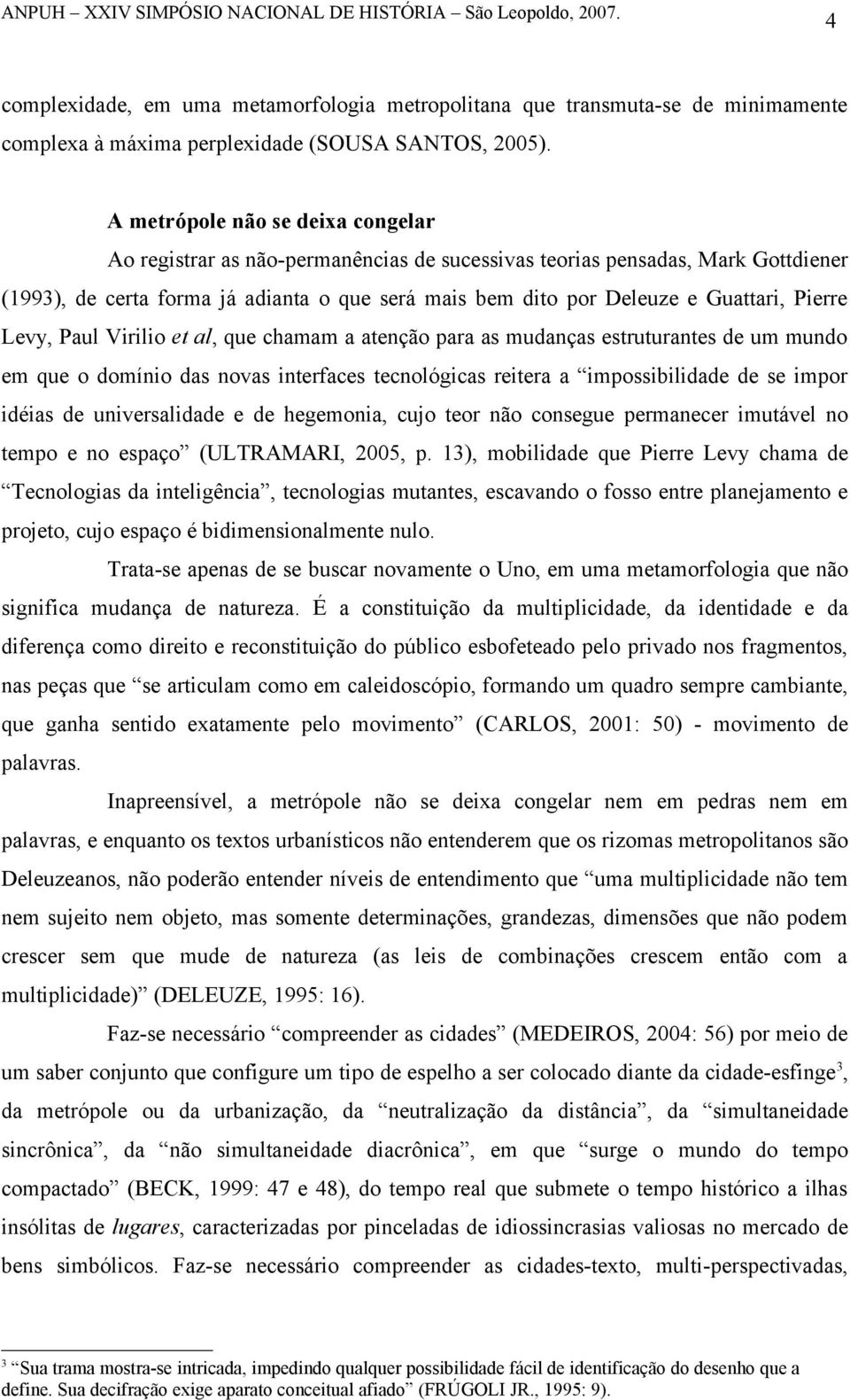 Pierre Levy, Paul Virilio et al, que chamam a atenção para as mudanças estruturantes de um mundo em que o domínio das novas interfaces tecnológicas reitera a impossibilidade de se impor idéias de