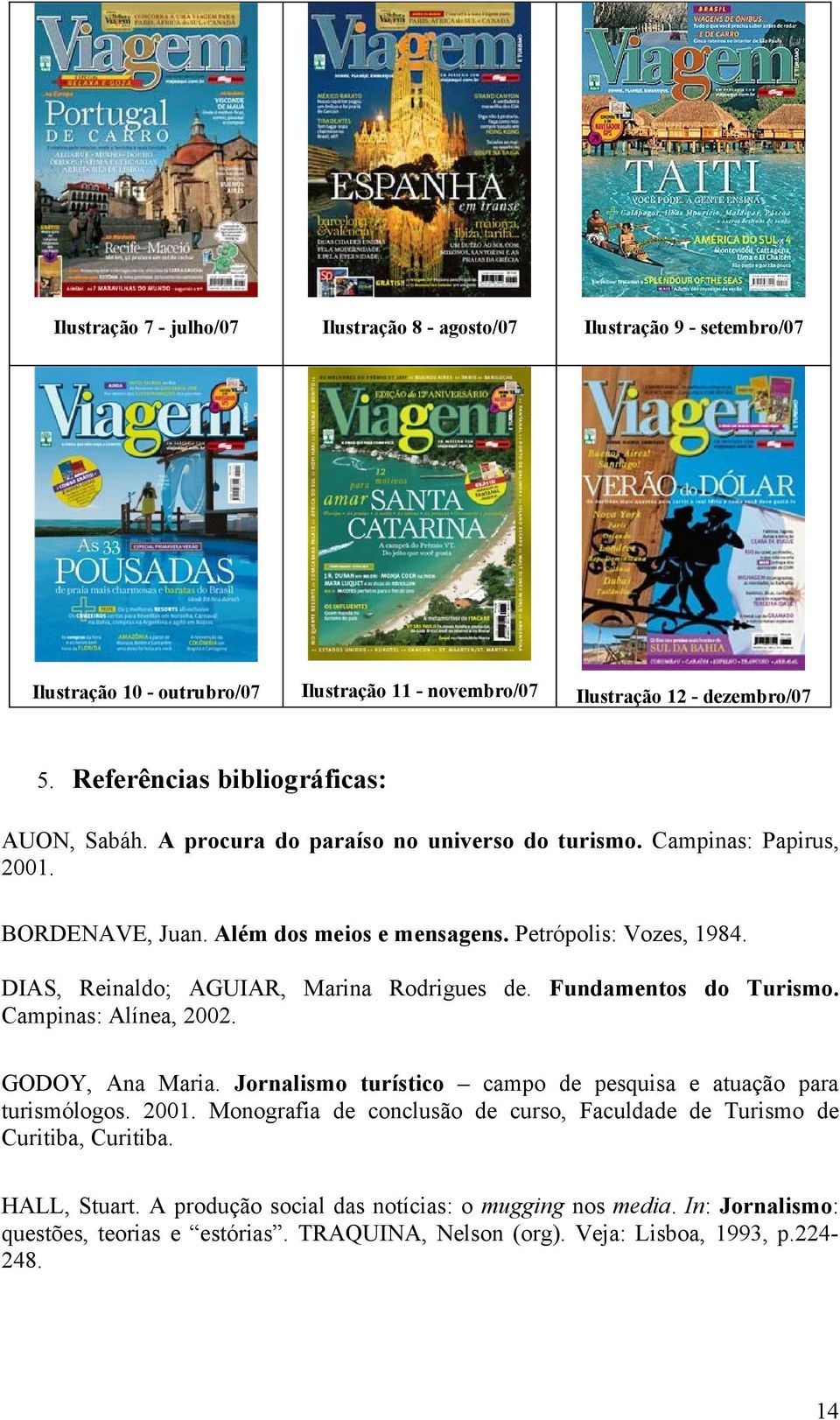 DIAS, Reinaldo; AGUIAR, Marina Rodrigues de. Fundamentos do Turismo. Campinas: Alínea, 2002. GODOY, Ana Maria. Jornalismo turístico campo de pesquisa e atuação para turismólogos. 2001.