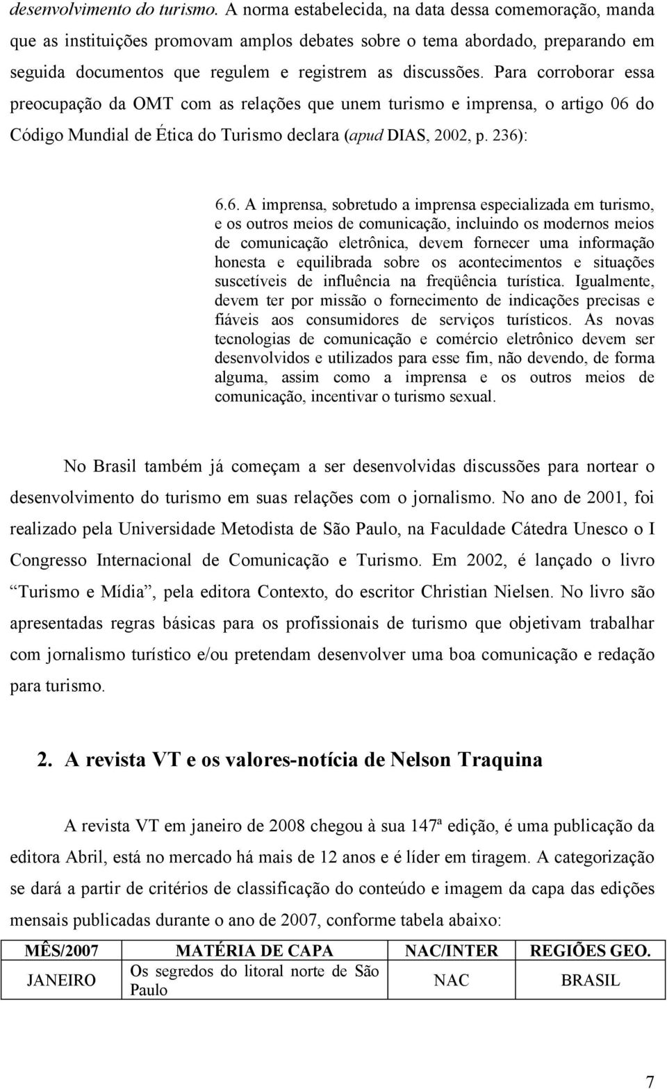 Para corroborar essa preocupação da OMT com as relações que unem turismo e imprensa, o artigo 06 