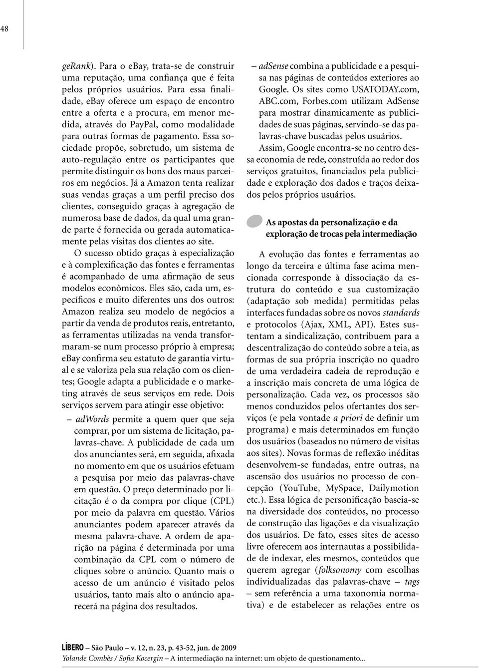 Essa sociedade propõe, sobretudo, um sistema de auto-regulação entre os participantes que permite distinguir os bons dos maus parceiros em negócios.