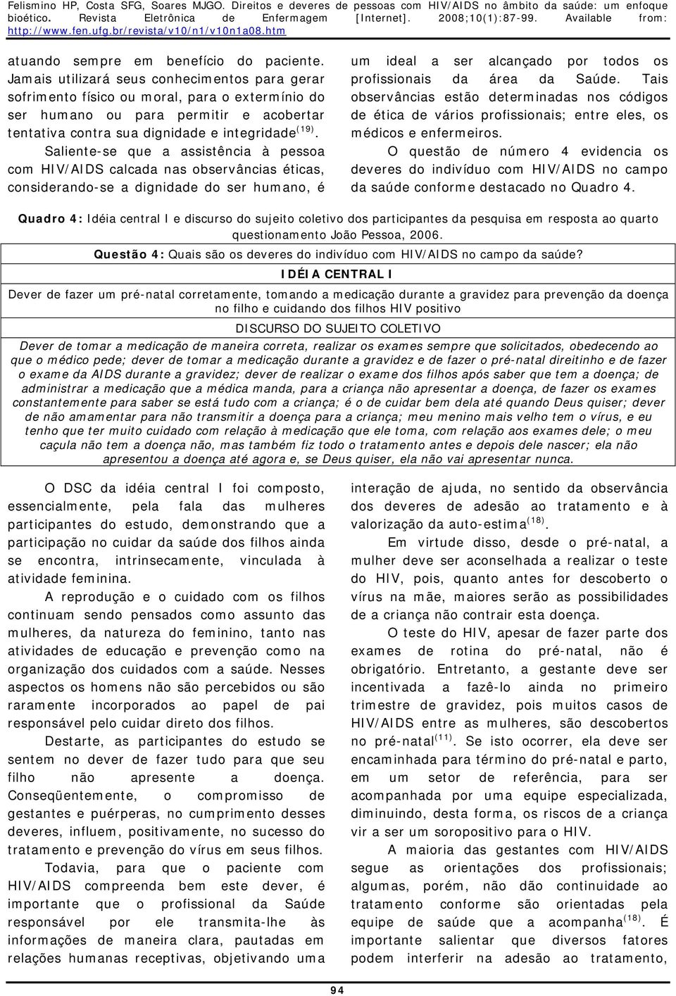 Saliente-se que a assistência à pessoa com HIV/AIDS calcada nas observâncias éticas, considerando-se a dignidade do ser humano, é um ideal a ser alcançado por todos os profissionais da área da Saúde.