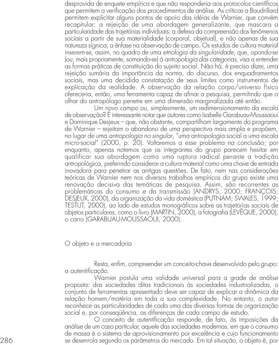 trajetórias individuais; a defesa da compreensão dos fenômenos sociais a partir de sua materialidade (corporal, objetual), e não apenas de sua natureza sígnica; a ênfase na observação de campo.