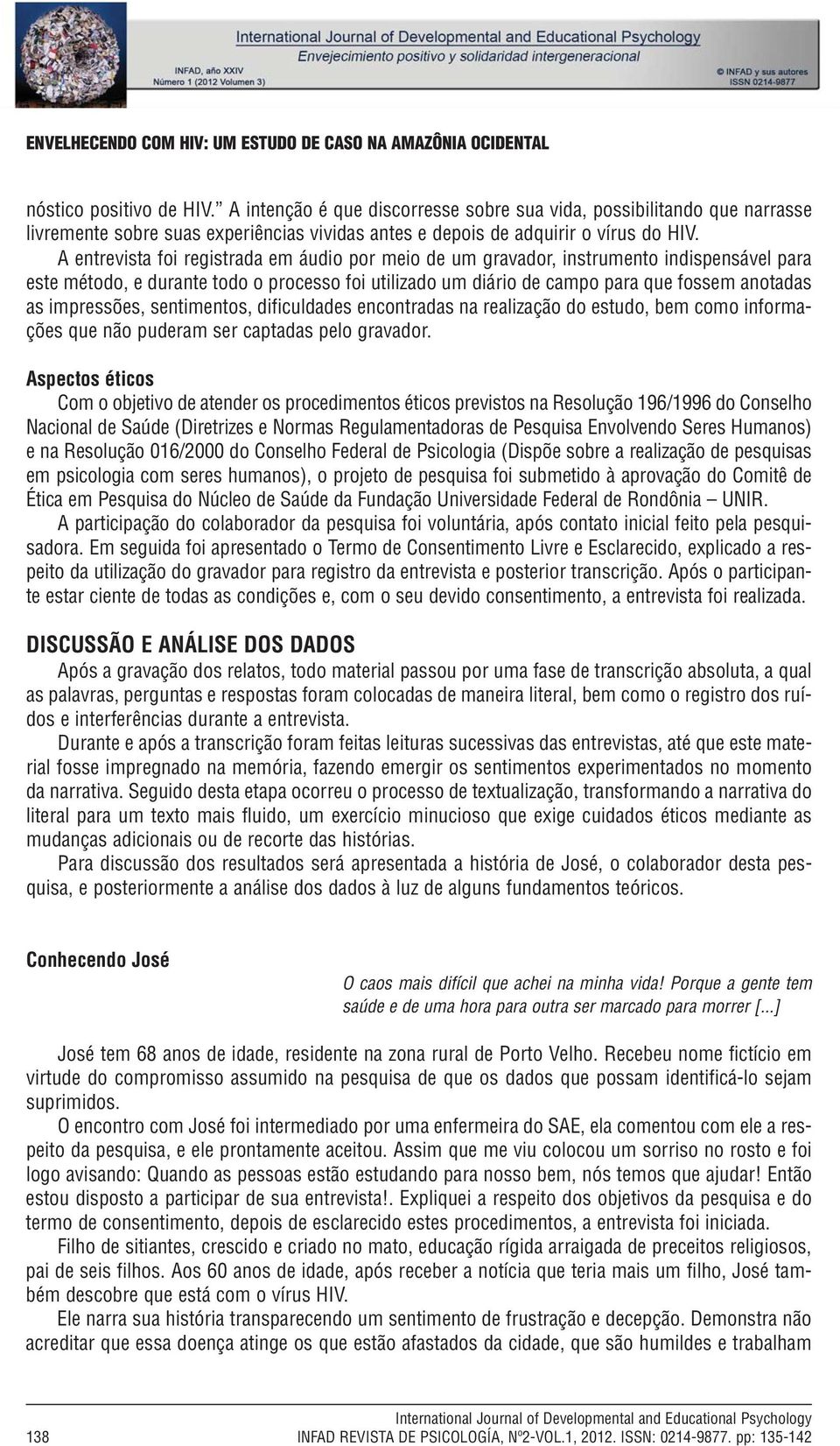 A entrevista foi registrada em áudio por meio de um gravador, instrumento indispensável para este método, e durante todo o processo foi utilizado um diário de campo para que fossem anotadas as