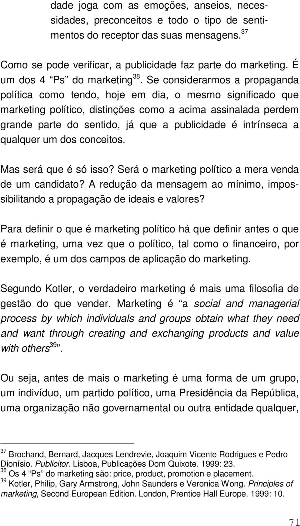 Se considerarmos a propaganda política como tendo, hoje em dia, o mesmo significado que marketing político, distinções como a acima assinalada perdem grande parte do sentido, já que a publicidade é