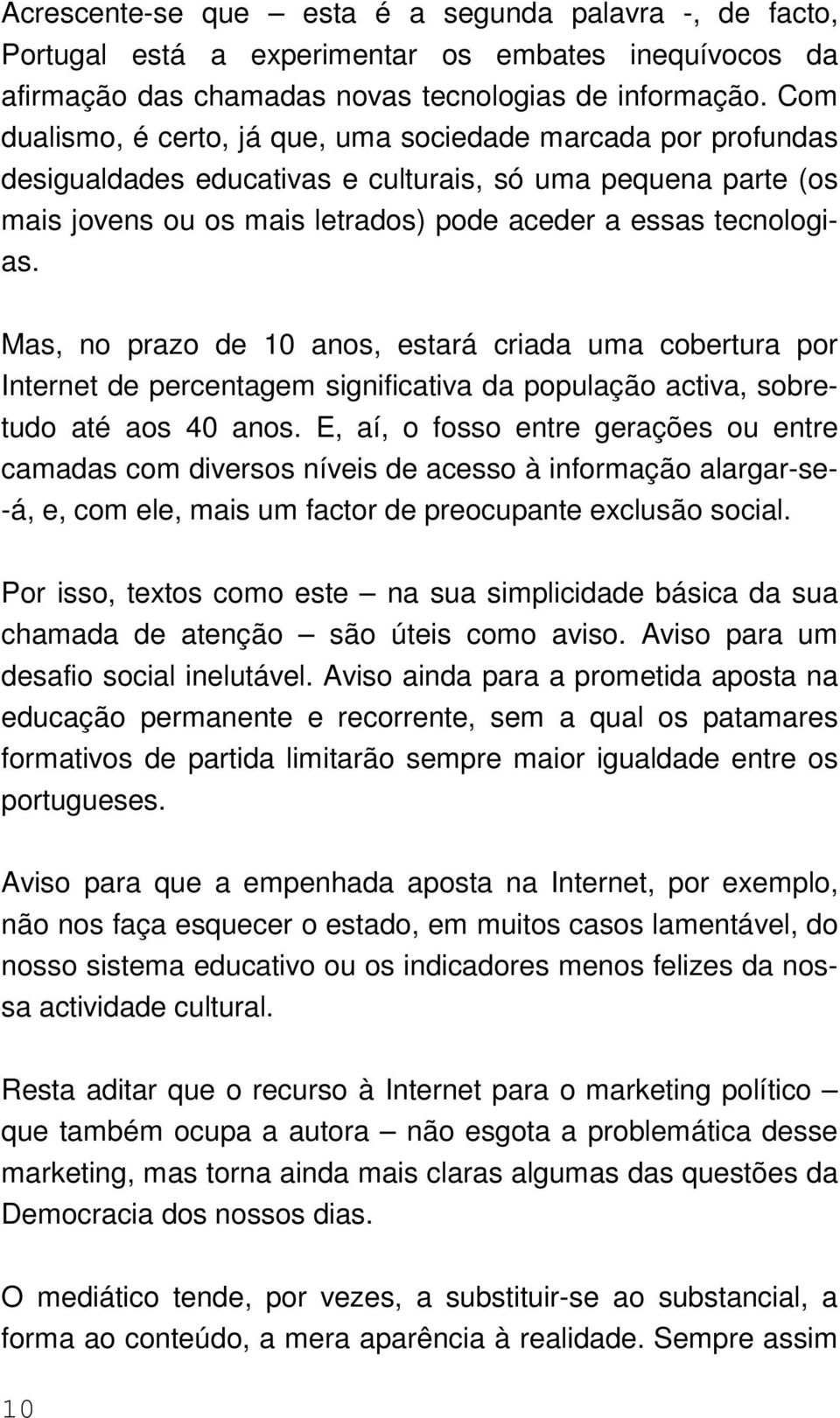 Mas, no prazo de 10 anos, estará criada uma cobertura por Internet de percentagem significativa da população activa, sobretudo até aos 40 anos.