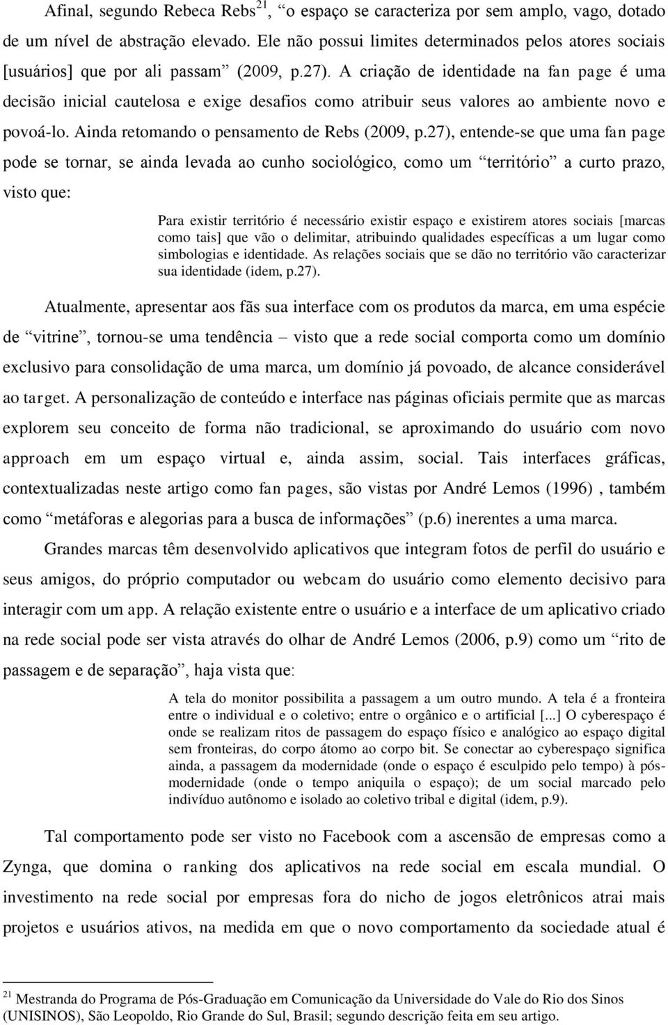 A criação de identidade na fan page é uma decisão inicial cautelosa e exige desafios como atribuir seus valores ao ambiente novo e povoá-lo. Ainda retomando o pensamento de Rebs (2009, p.