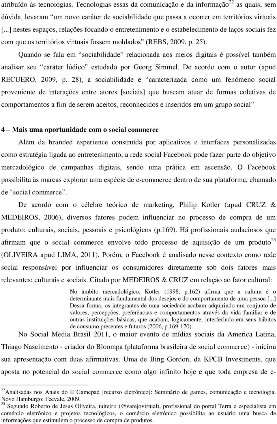 Quando se fala em sociabilidade relacionada aos meios digitais é possível também analisar seu caráter lúdico estudado por Georg Simmel. De acordo com o autor (apud RECUERO, 2009, p.