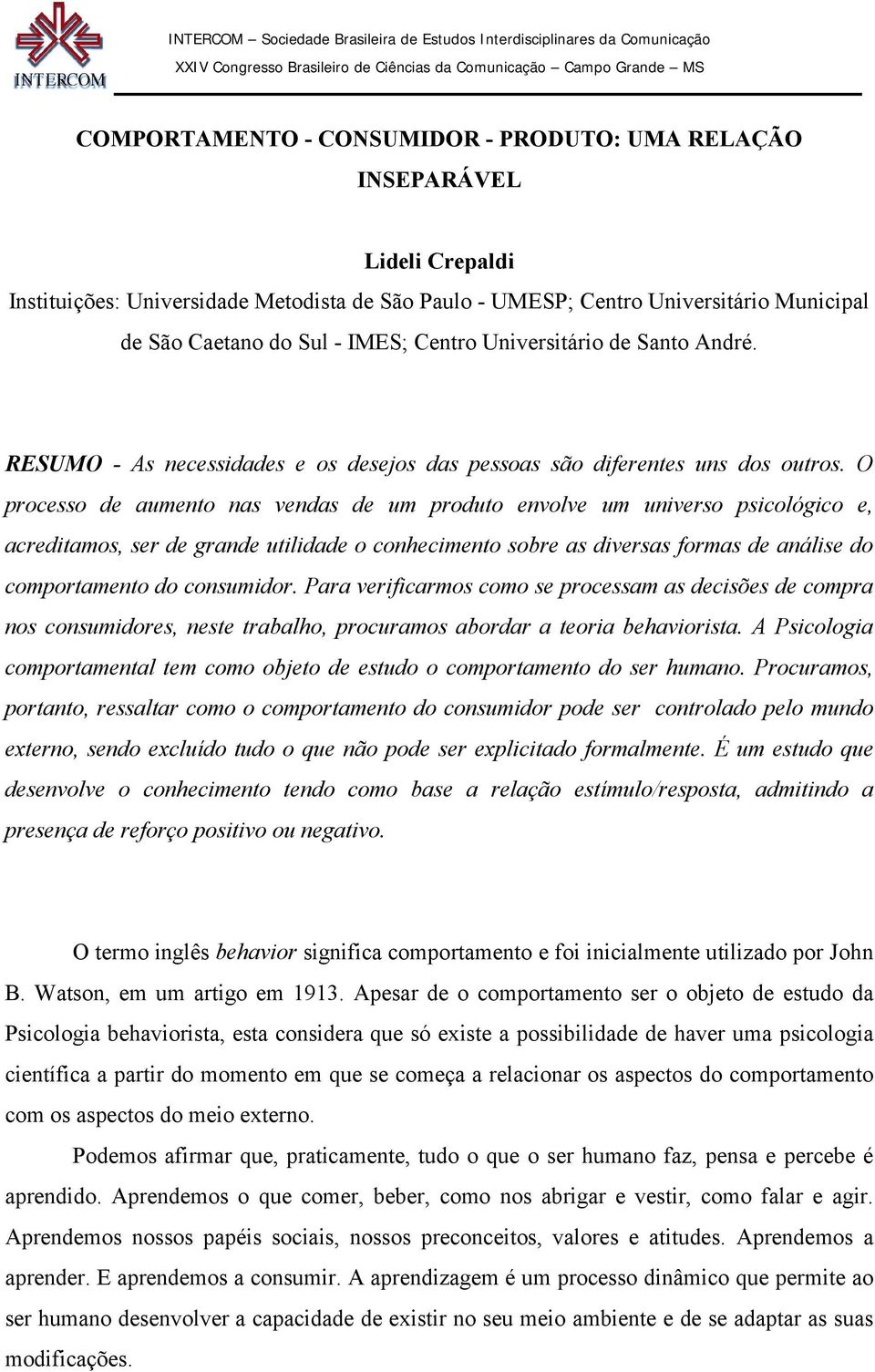 O processo de aumento nas vendas de um produto envolve um universo psicológico e, acreditamos, ser de grande utilidade o conhecimento sobre as diversas formas de análise do comportamento do