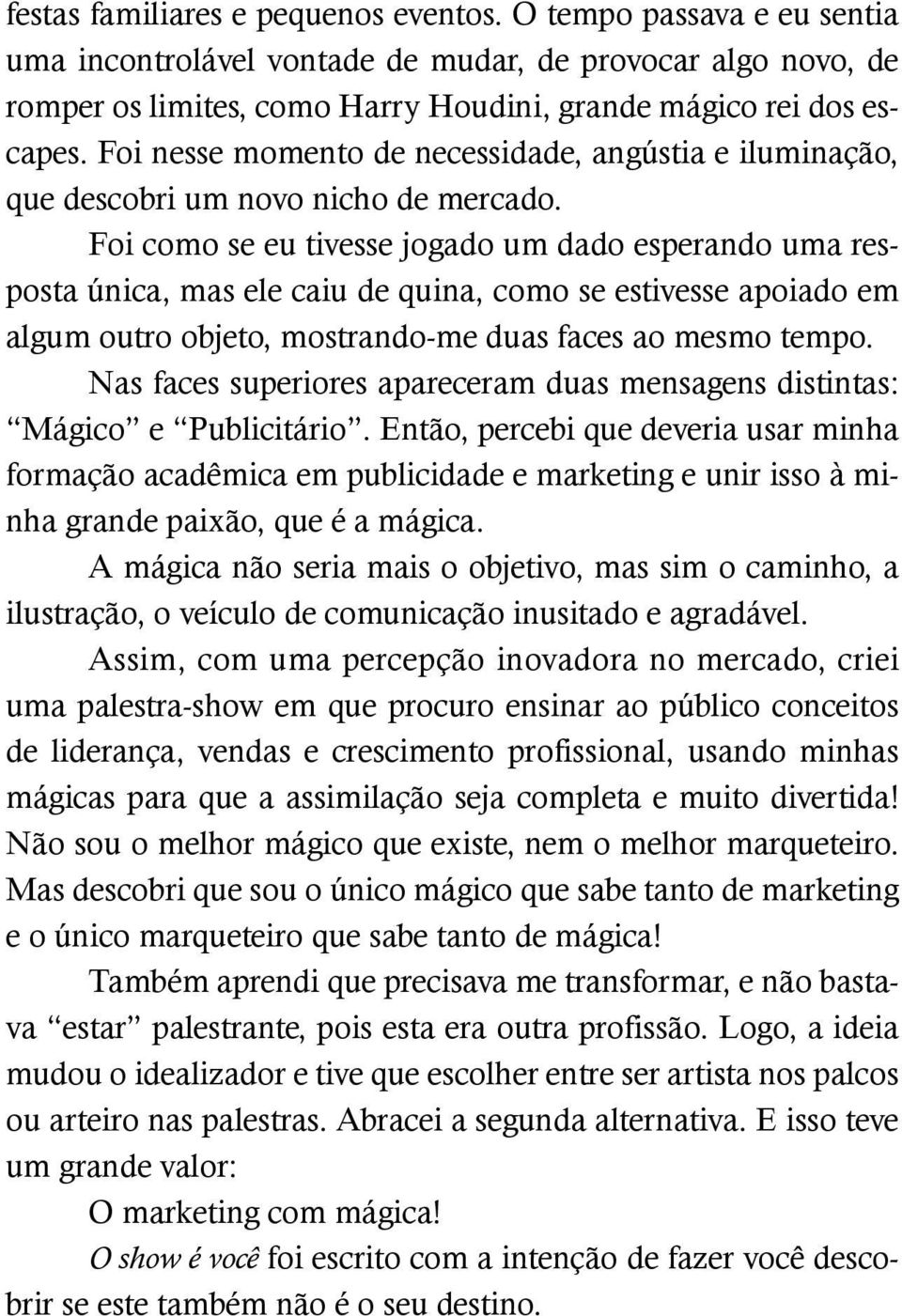 Foi nesse momento de necessidade, angústia e iluminação, que descobri um novo nicho de mercado.