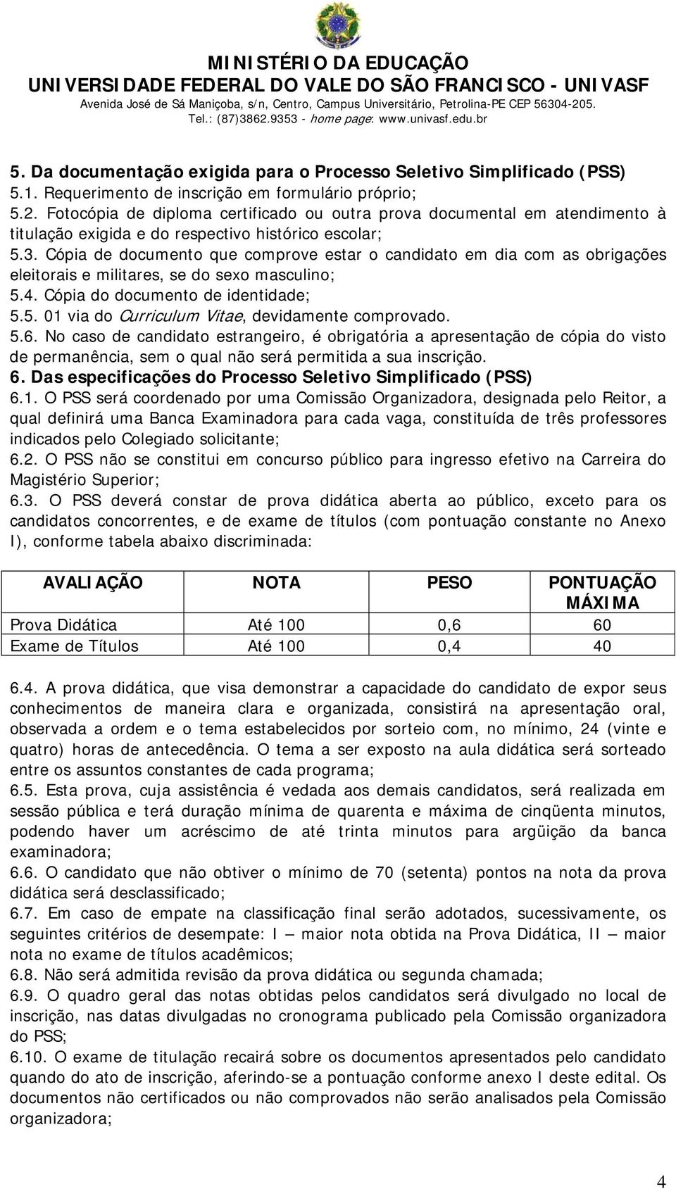 Cópia de documento que comprove estar o candidato dia com as obrigações eleitorais e militares, se do sexo masculino; 5.4. Cópia do documento de identidade; 5.5. via do Curriculum Vitae, devidamente comprovado.