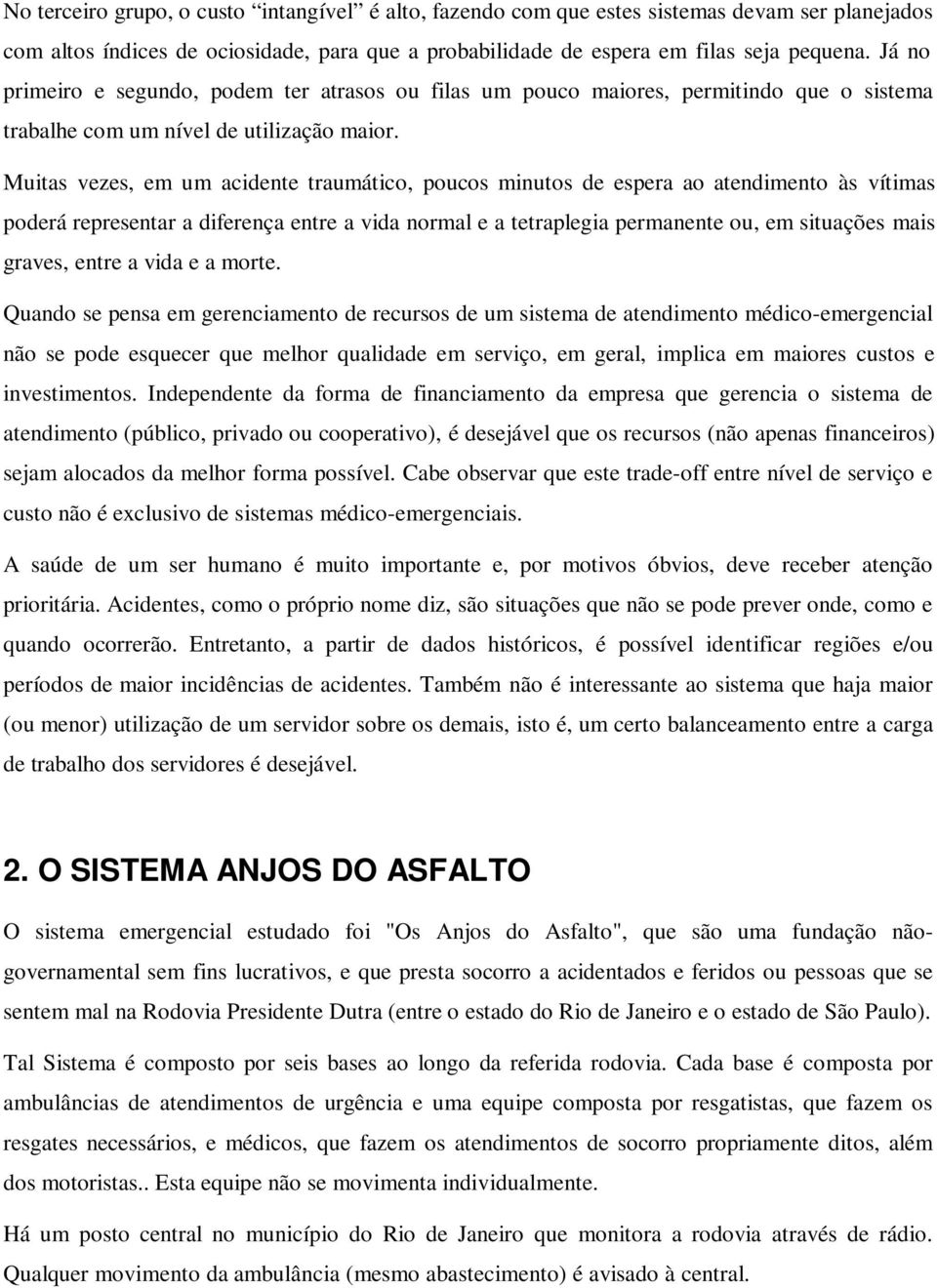 Muitas vezes, em um acidente traumático, poucos minutos de espera ao atendimento às vítimas poderá representar a diferença entre a vida normal e a tetraplegia permanente ou, em situações mais graves,