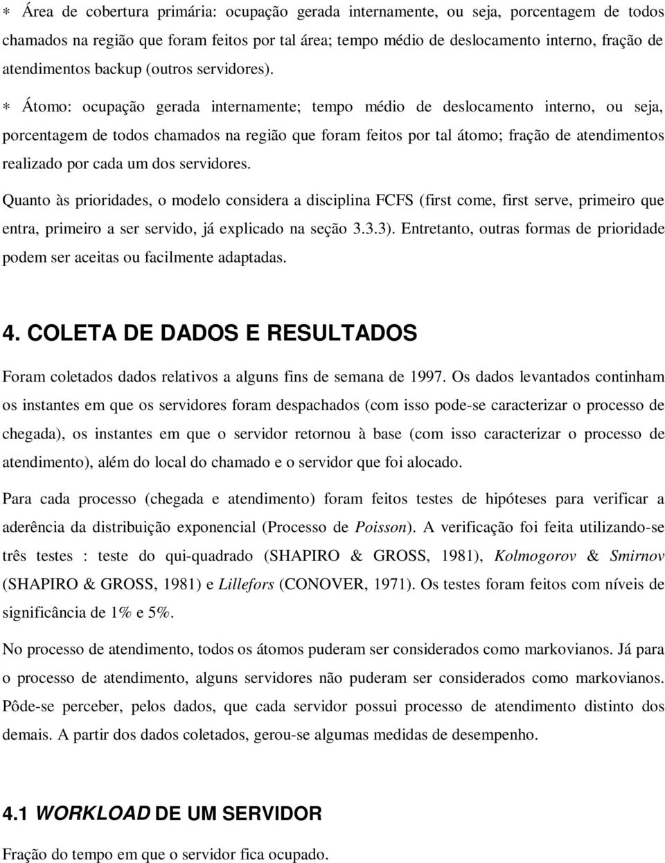 Átomo: ocupação gerada internamente; tempo médio de deslocamento interno, ou seja, porcentagem de todos chamados na região que foram feitos por tal átomo; fração de atendimentos realizado por cada um