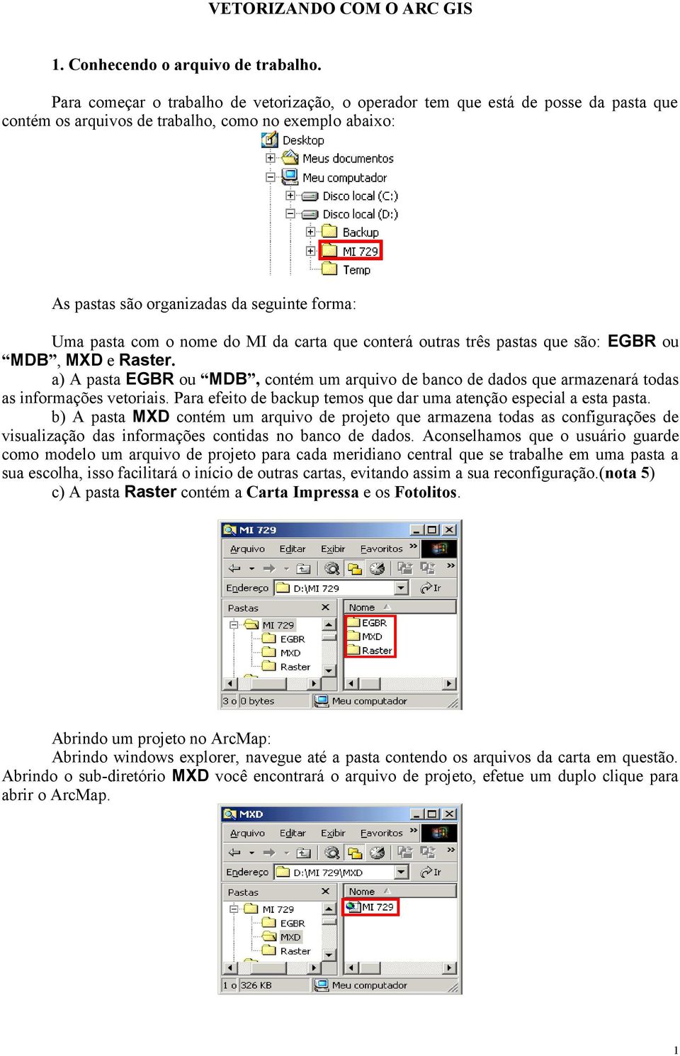 com o nome do MI da carta que conterá outras três pastas que são: EGBR ou MDB, MXD e Raster. a) A pasta EGBR ou MDB, contém um arquivo de banco de dados que armazenará todas as informações vetoriais.