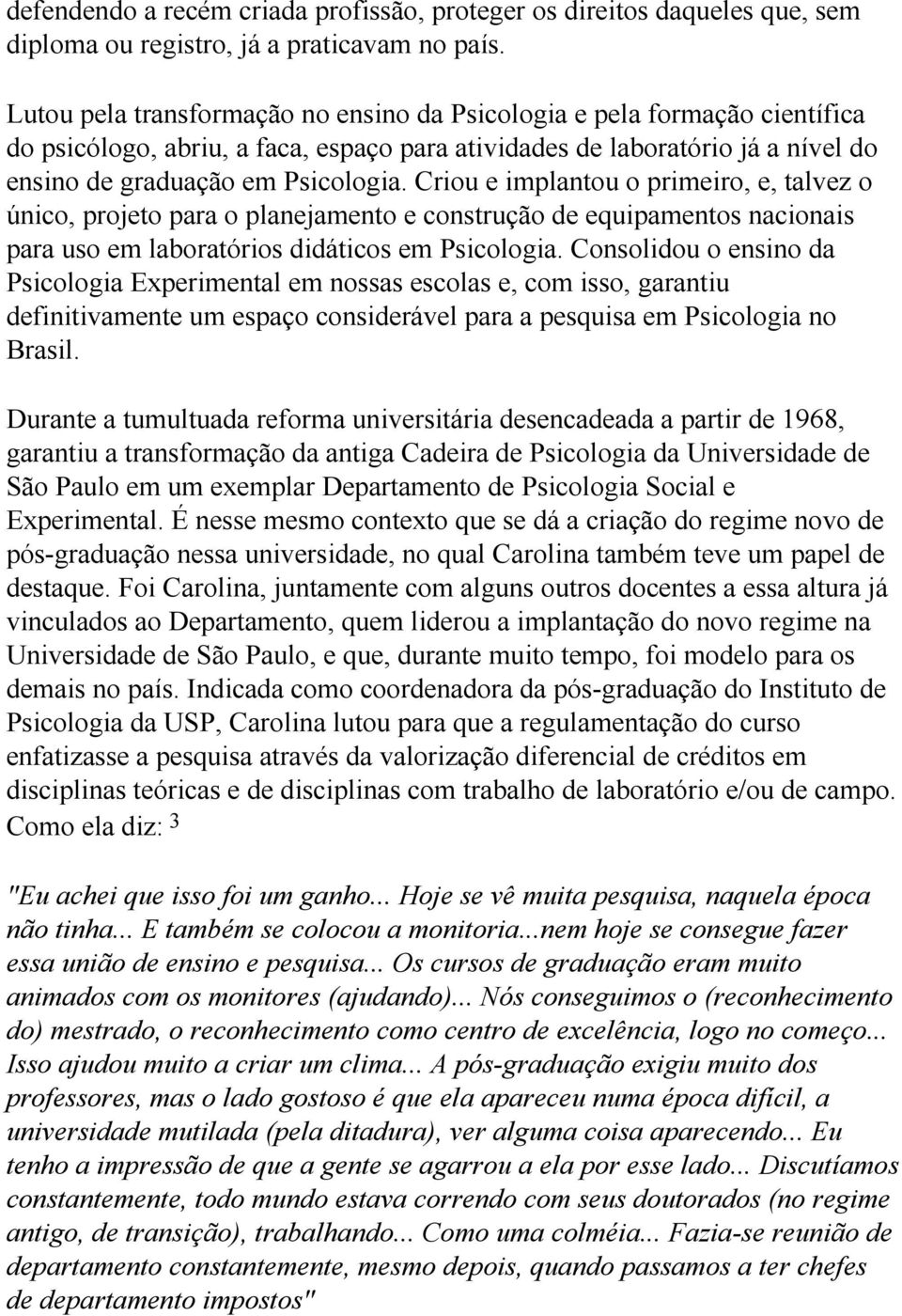 Criou e implantou o primeiro, e, talvez o único, projeto para o planejamento e construção de equipamentos nacionais para uso em laboratórios didáticos em Psicologia.