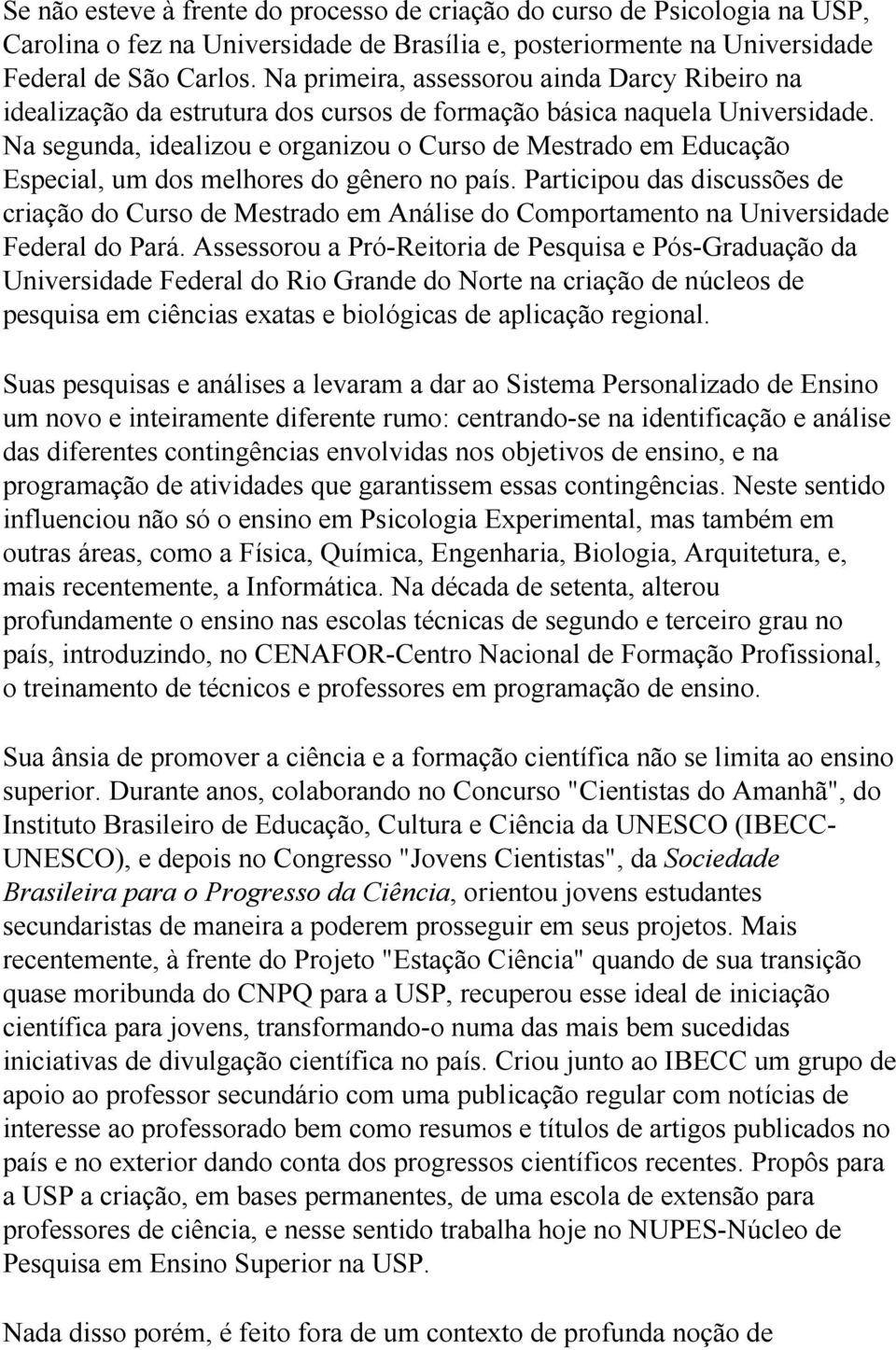 Na segunda, idealizou e organizou o Curso de Mestrado em Educação Especial, um dos melhores do gênero no país.