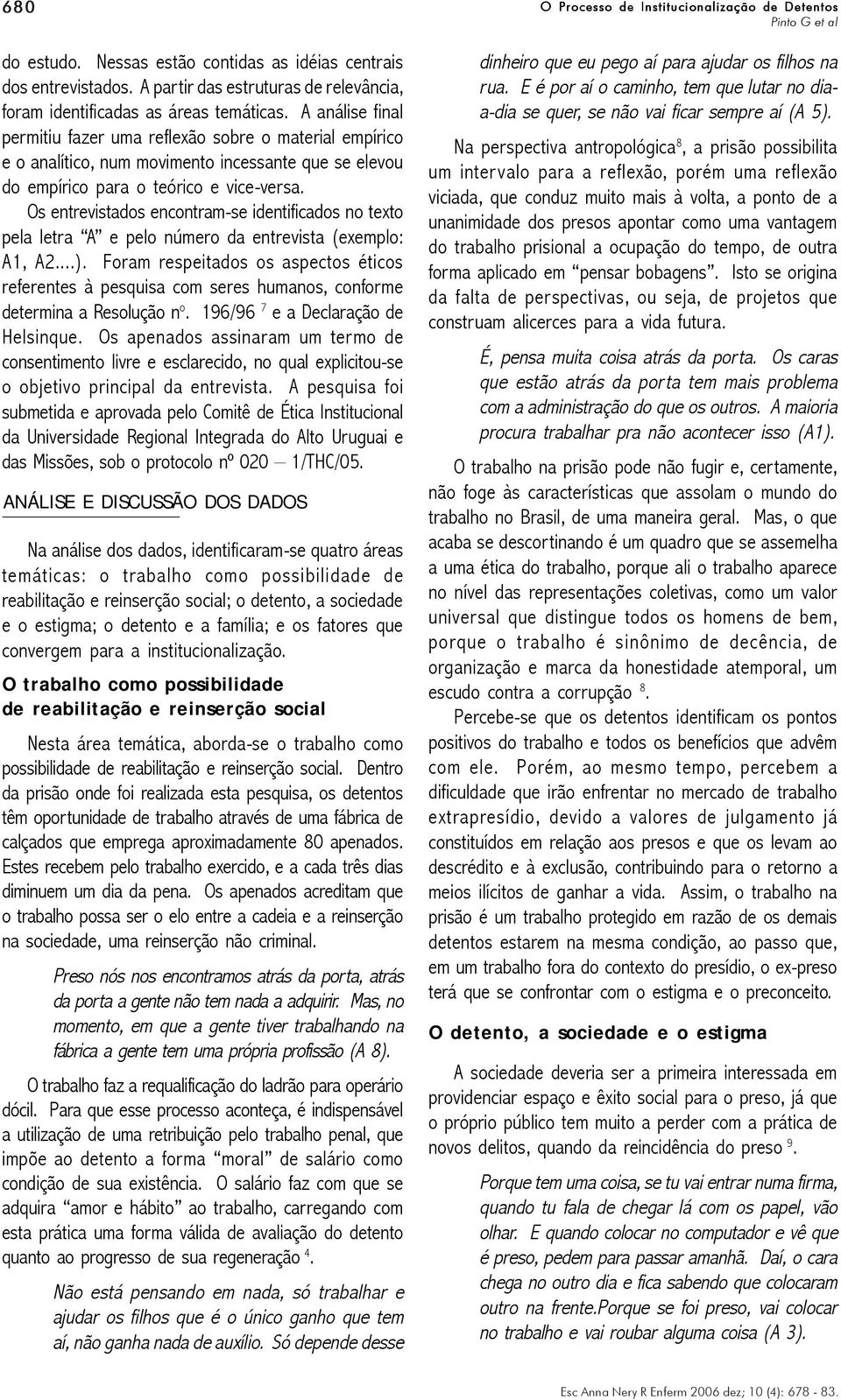 Os entrevistados encontram-se identificados no texto pela letra A e pelo número da entrevista (exemplo: A1, A2...).