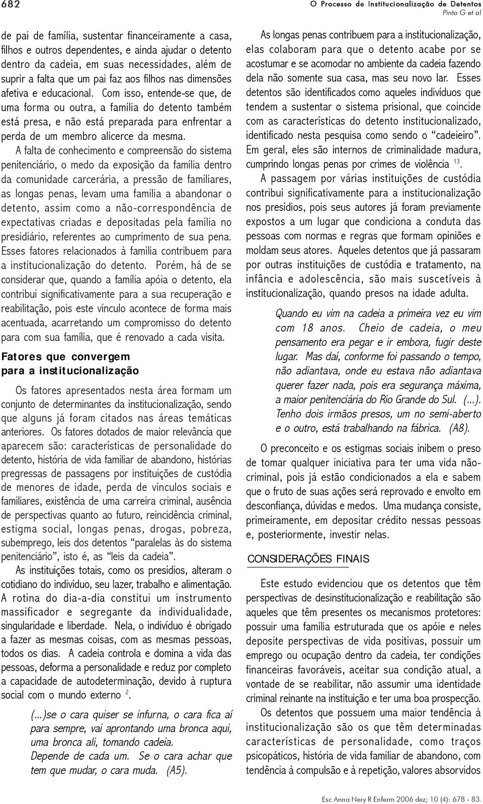 Com isso, entende-se que, de uma forma ou outra, a família do detento também está presa, e não está preparada para enfrentar a perda de um membro alicerce da mesma.