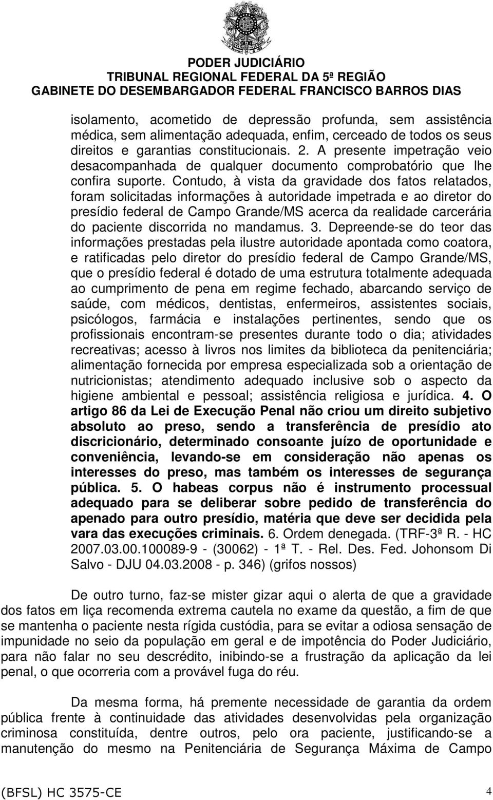 Contudo, à vista da gravidade dos fatos relatados, foram solicitadas informações à autoridade impetrada e ao diretor do presídio federal de Campo Grande/MS acerca da realidade carcerária do paciente