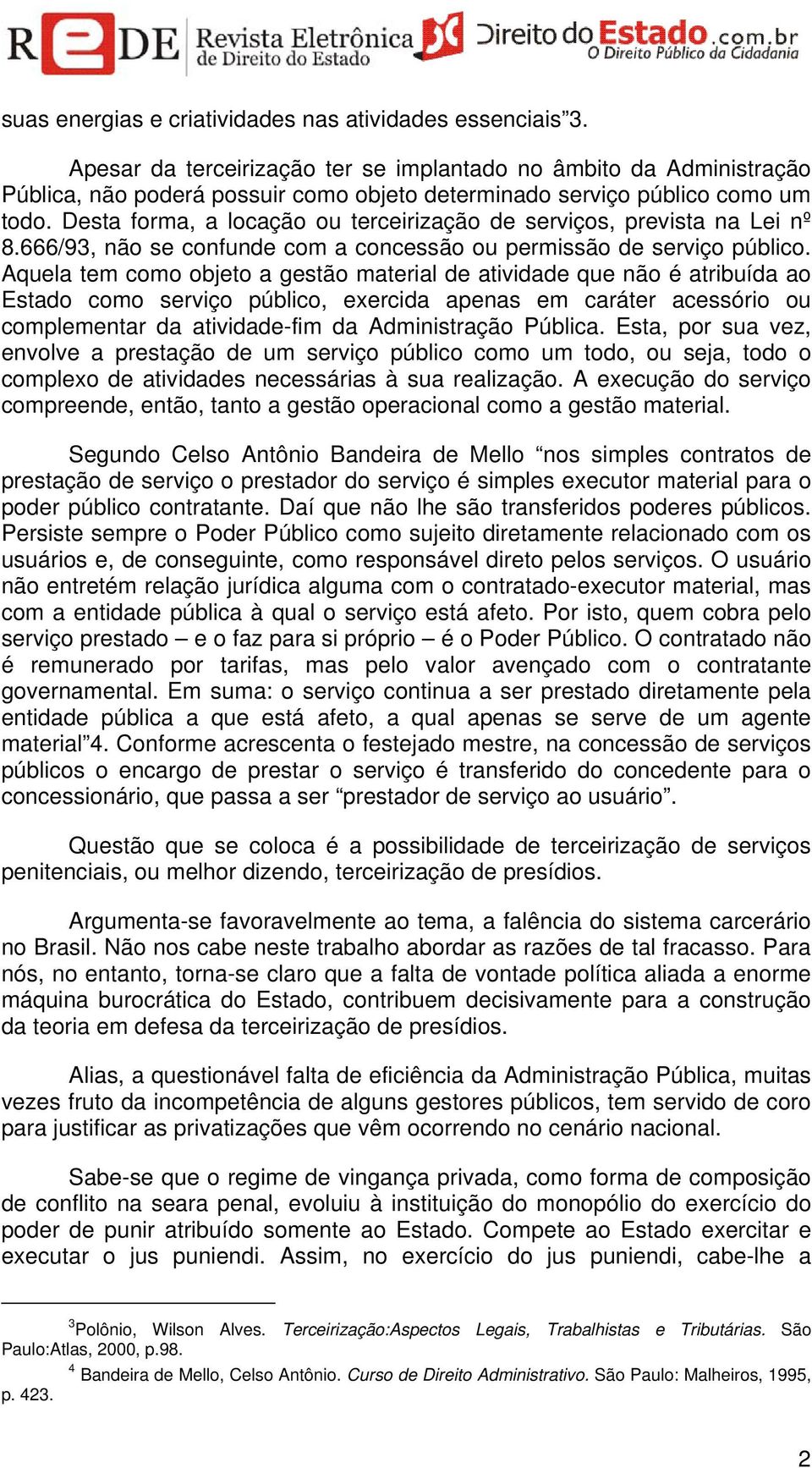 Desta forma, a locação ou terceirização de serviços, prevista na Lei nº 8.666/93, não se confunde com a concessão ou permissão de serviço público.