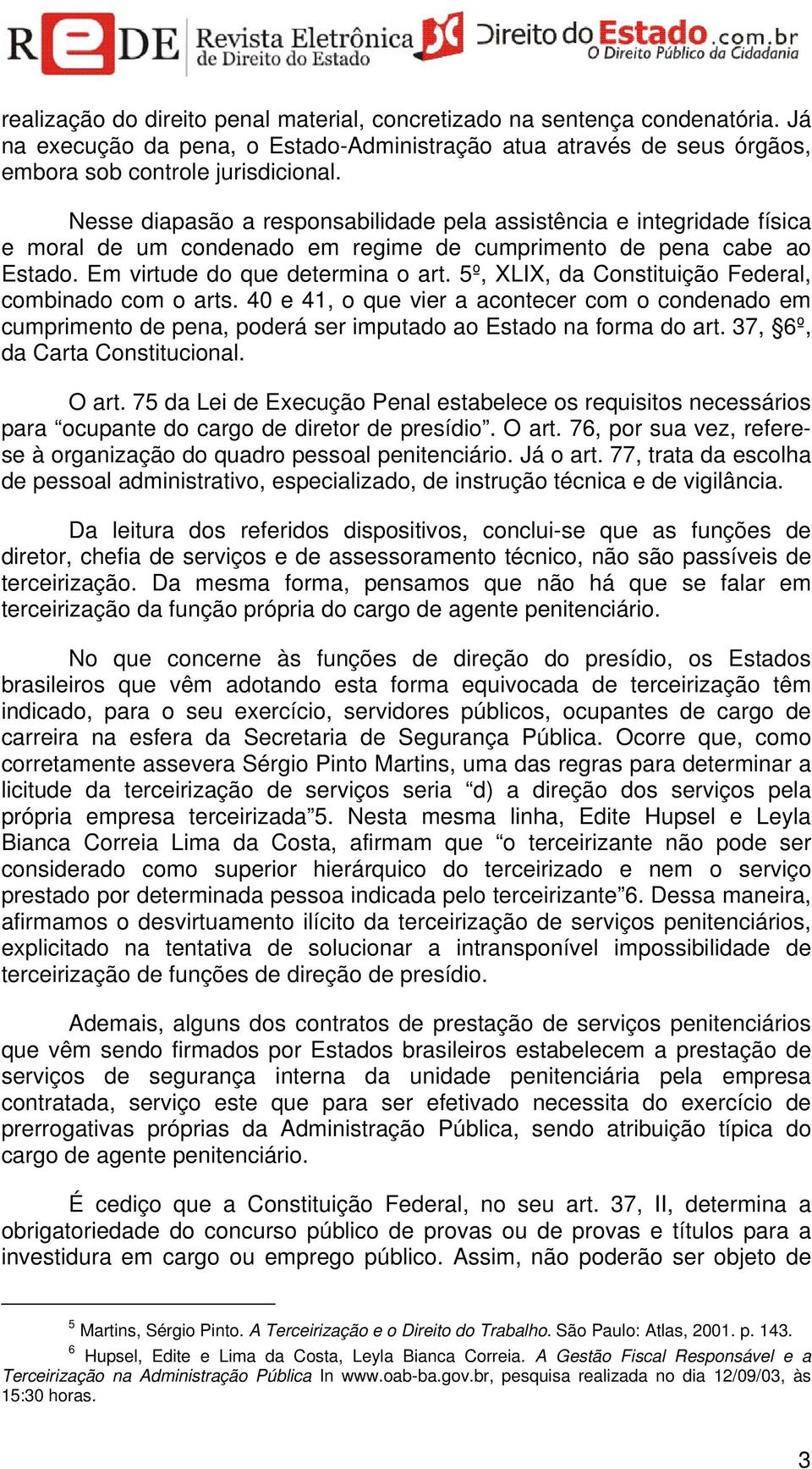 5º, XLIX, da Constituição Federal, combinado com o arts. 40 e 41, o que vier a acontecer com o condenado em cumprimento de pena, poderá ser imputado ao Estado na forma do art.