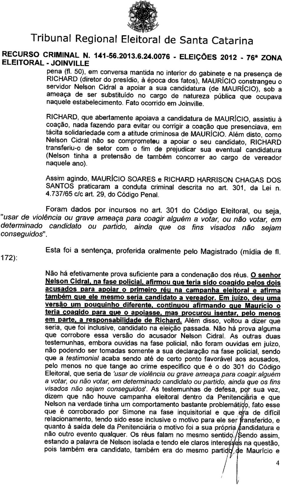 MAURÍCIO), sob a ameaça de ser substituído no cargo de natureza pública que ocupava naquele estabelecimento. Fato ocorrido em Joinville.