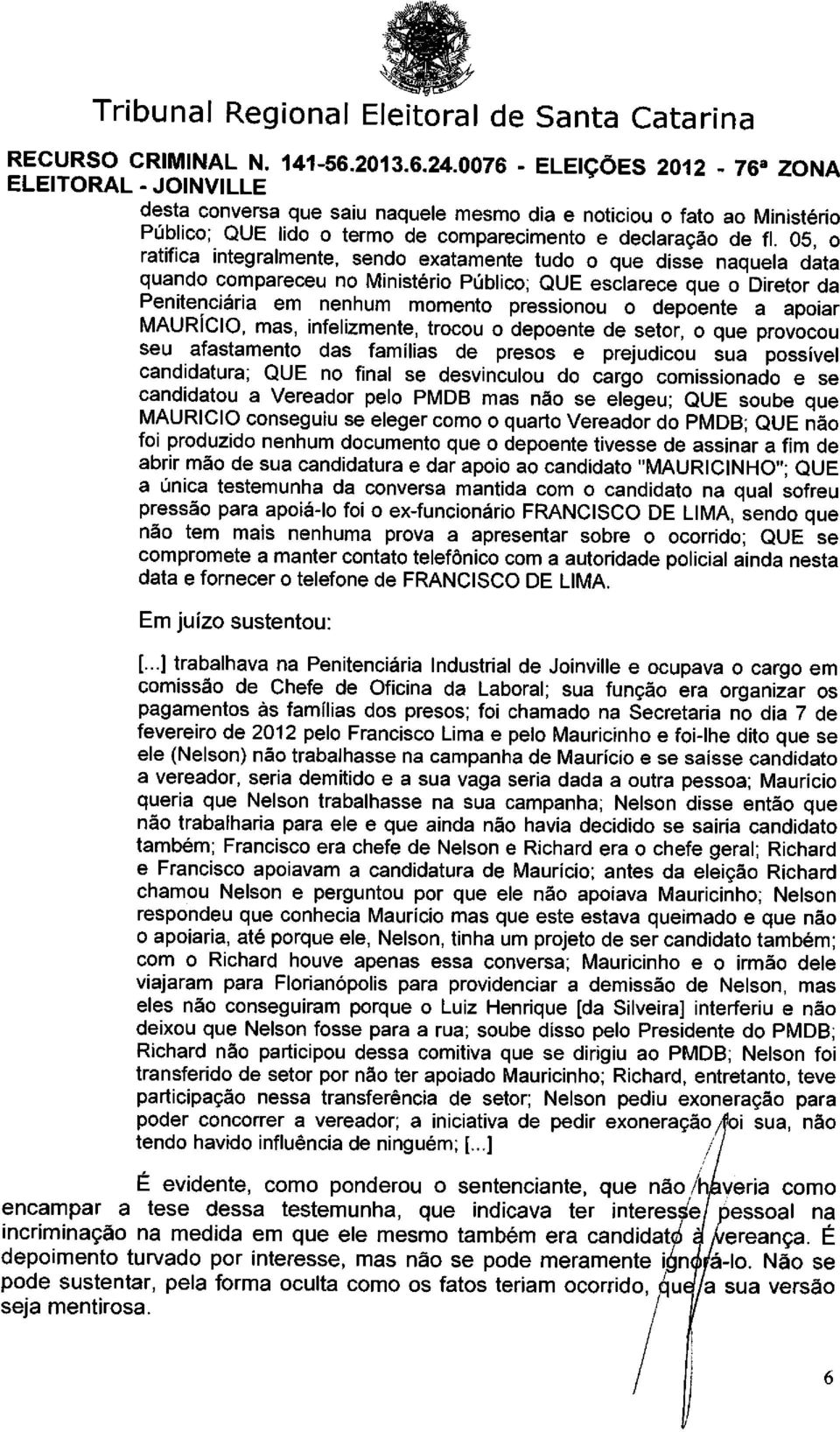 05, o ratifica integralmente, sendo exatamente tudo o que disse naquela data quando compareceu no Ministério Público; QUE esclarece que o Diretor da Penitenciária em nenhum momento pressionou o