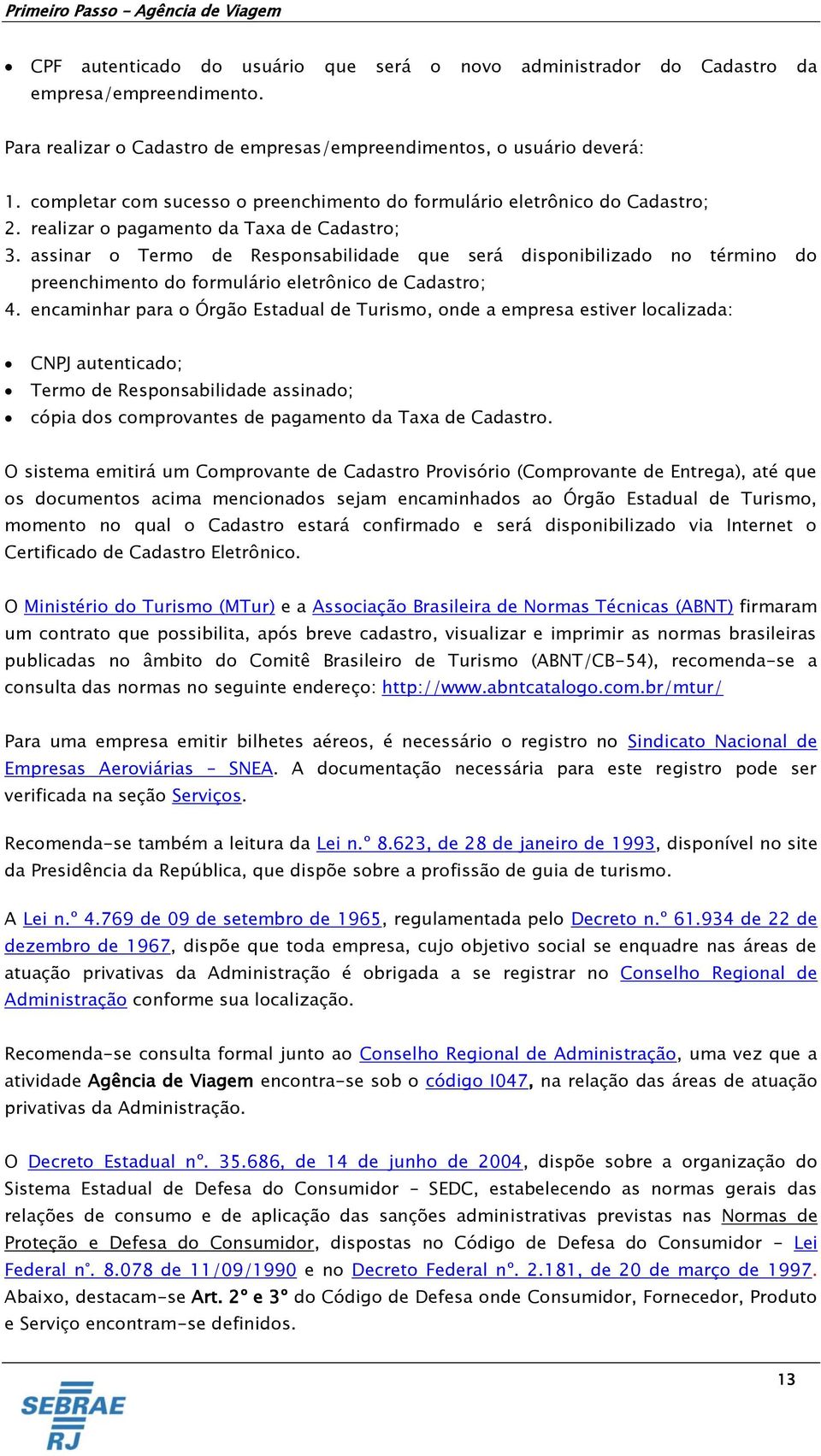 assinar o Termo de Responsabilidade que será disponibilizado no término do preenchimento do formulário eletrônico de Cadastro; 4.