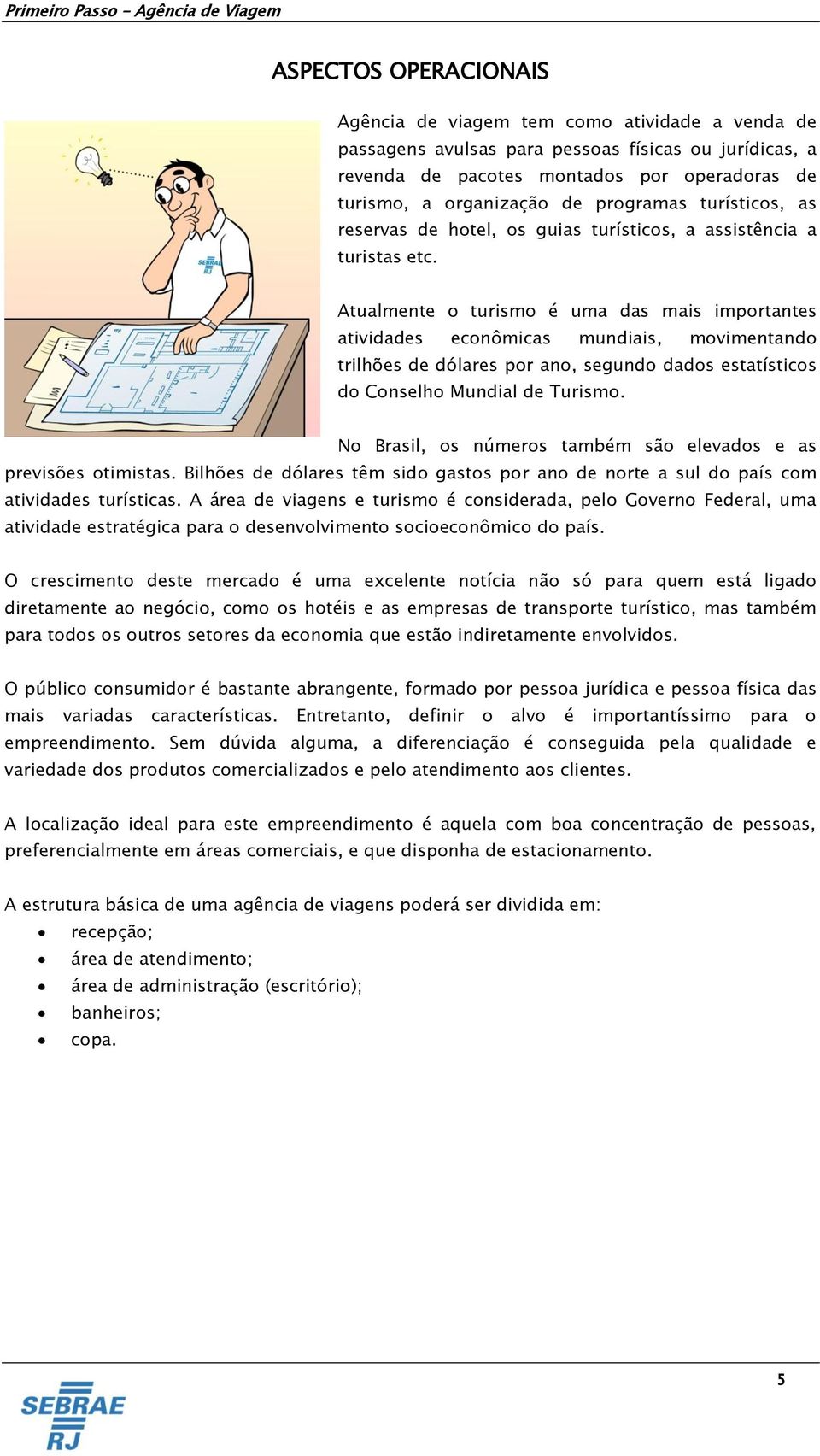 Atualmente o turismo é uma das mais importantes atividades econômicas mundiais, movimentando trilhões de dólares por ano, segundo dados estatísticos do Conselho Mundial de Turismo.