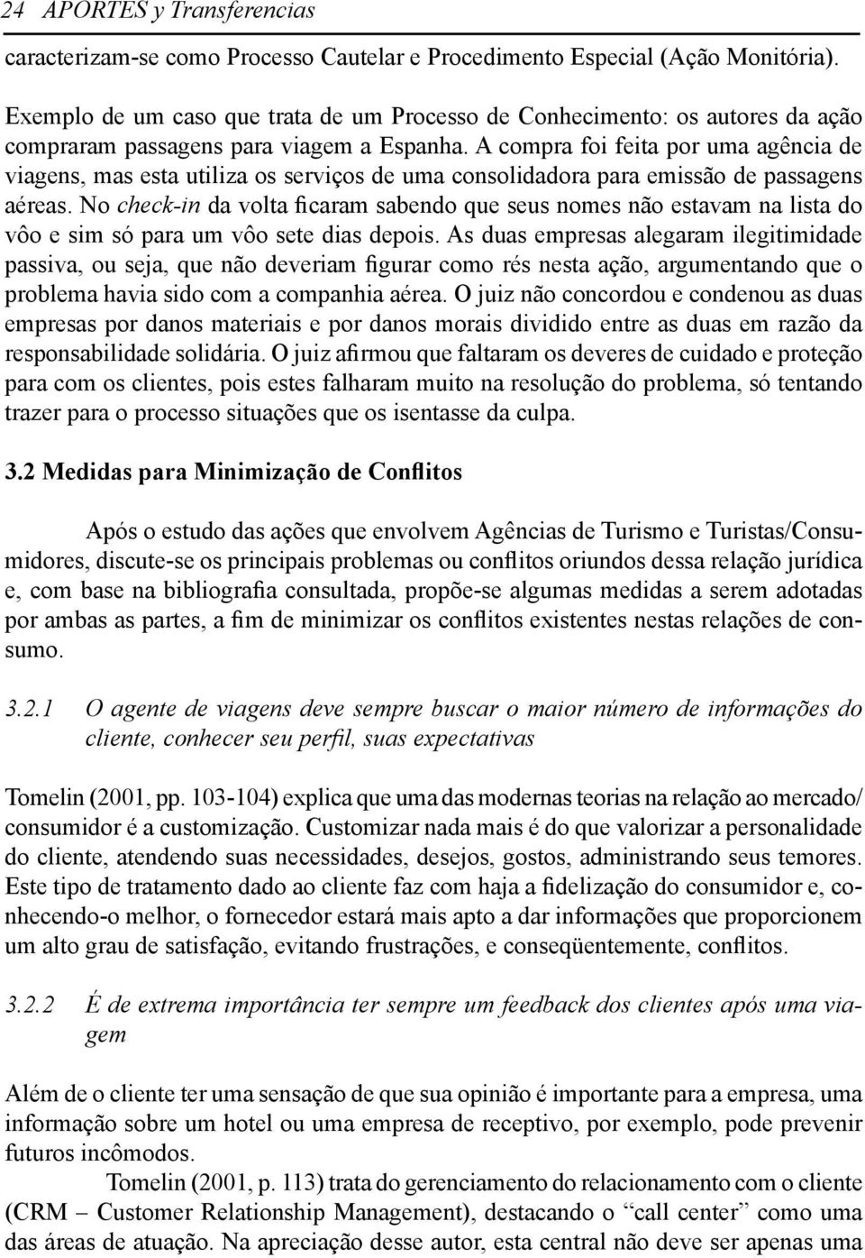 A compra foi feita por uma agência de viagens, mas esta utiliza os serviços de uma consolidadora para emissão de passagens aéreas.