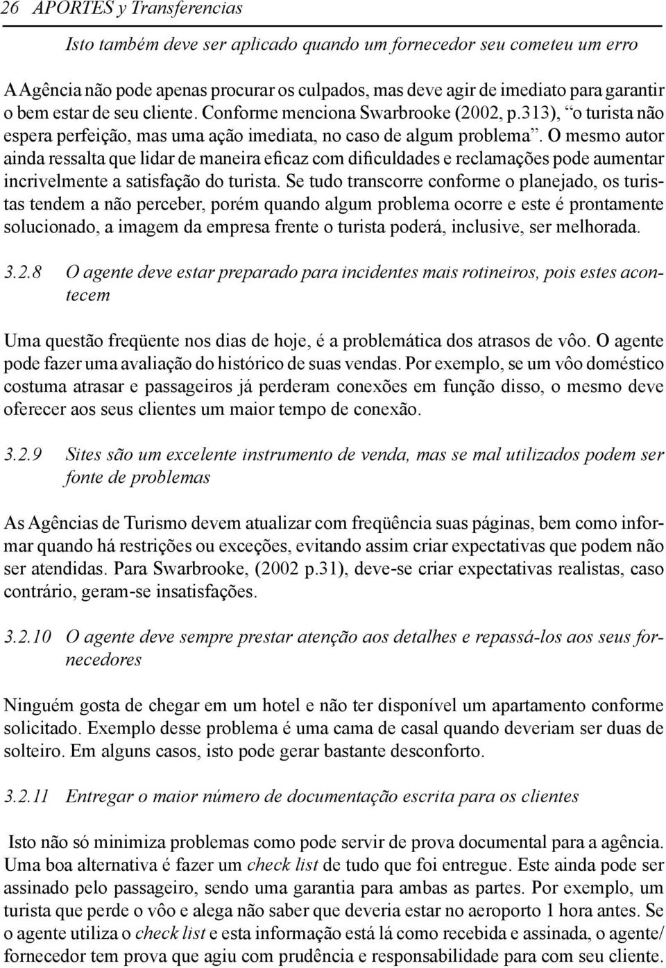 O mesmo autor ainda ressalta que lidar de maneira eficaz com dificuldades e reclamações pode aumentar incrivelmente a satisfação do turista.