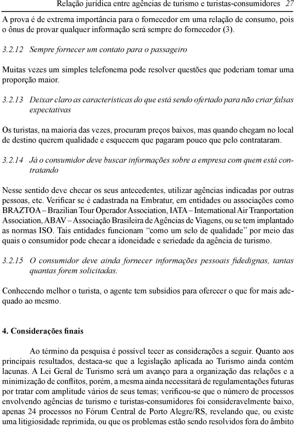 12 Sempre fornecer um contato para o passageiro Muitas vezes um simples telefonema pode resolver questões que poderiam tomar uma proporção maior. 3.2.13 Deixar claro as características do que está