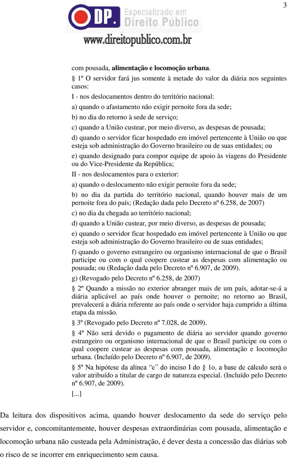 dia do retorno à sede de serviço; c) quando a União custear, por meio diverso, as despesas de pousada; d) quando o servidor ficar hospedado em imóvel pertencente à União ou que esteja sob