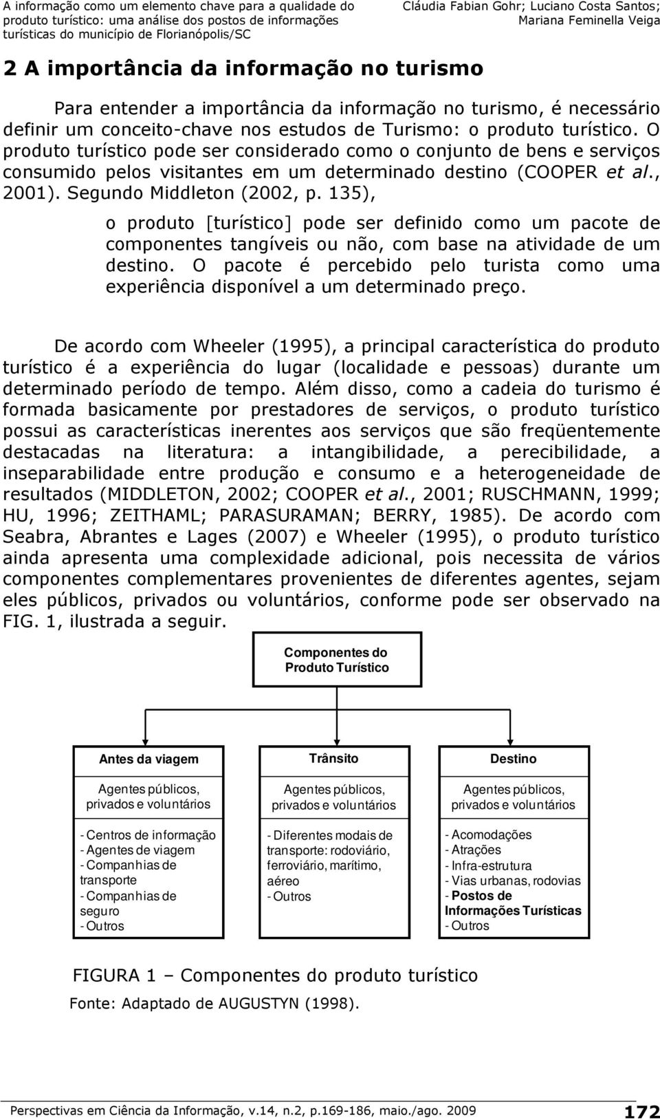 Companhias de seguro - Outros Trânsito Agentes públicos, privados e voluntários - Diferentes modais de transporte: rodoviário, ferroviário, marítimo, aéreo - Outros Destino