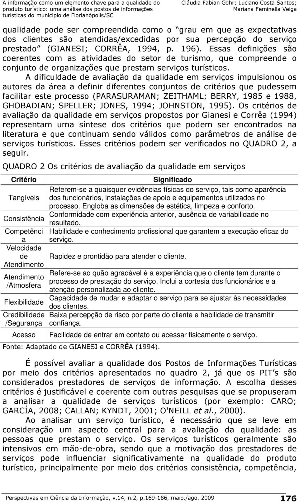 Engloba as dimensões de estética, limpeza e conforto. Conformidade com experiência anterior, ausência de variabilidade no Consistência resultado.