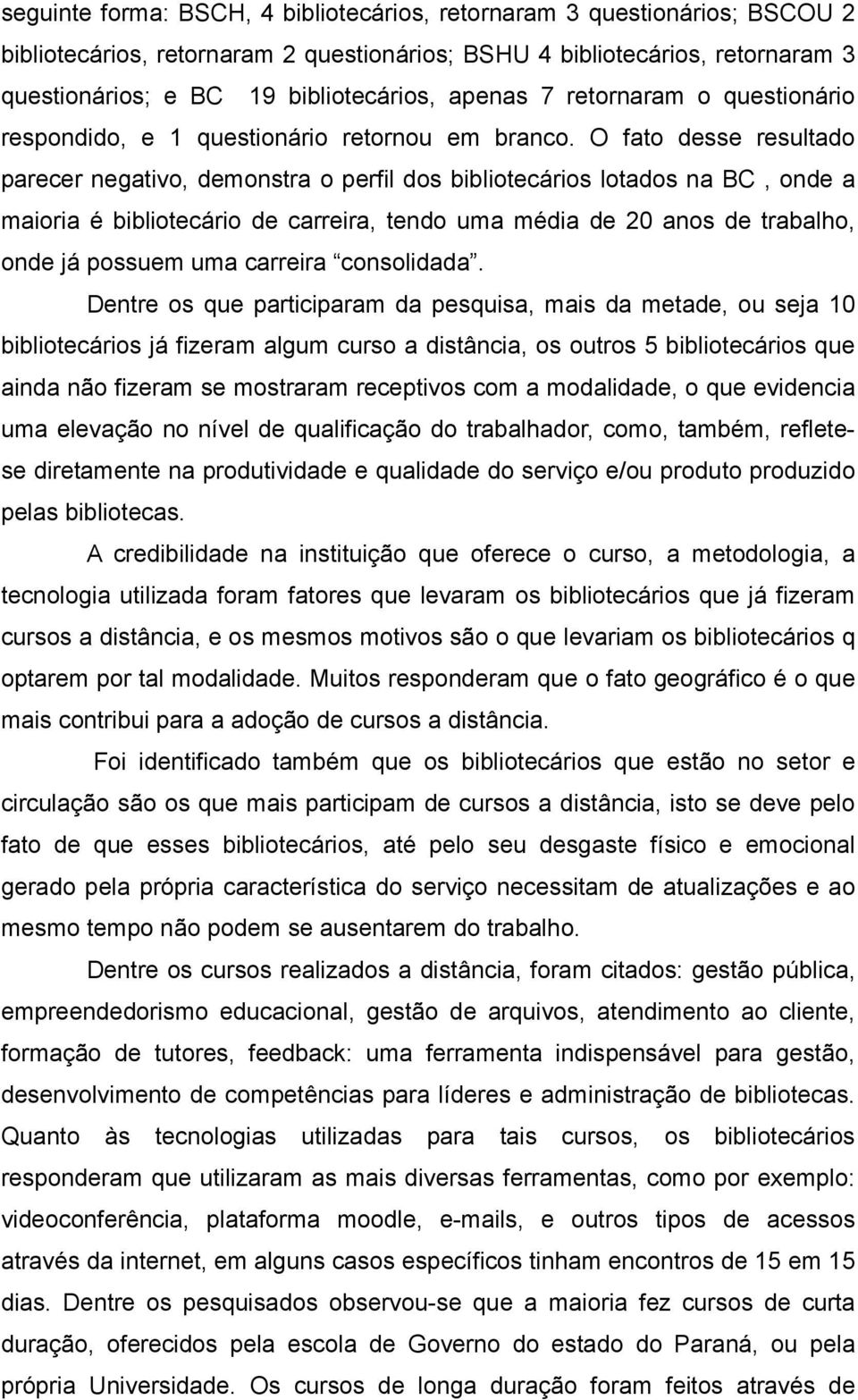 O fato desse resultado parecer negativo, demonstra o perfil dos bibliotecários lotados na BC, onde a maioria é bibliotecário de carreira, tendo uma média de 20 anos de trabalho, onde já possuem uma