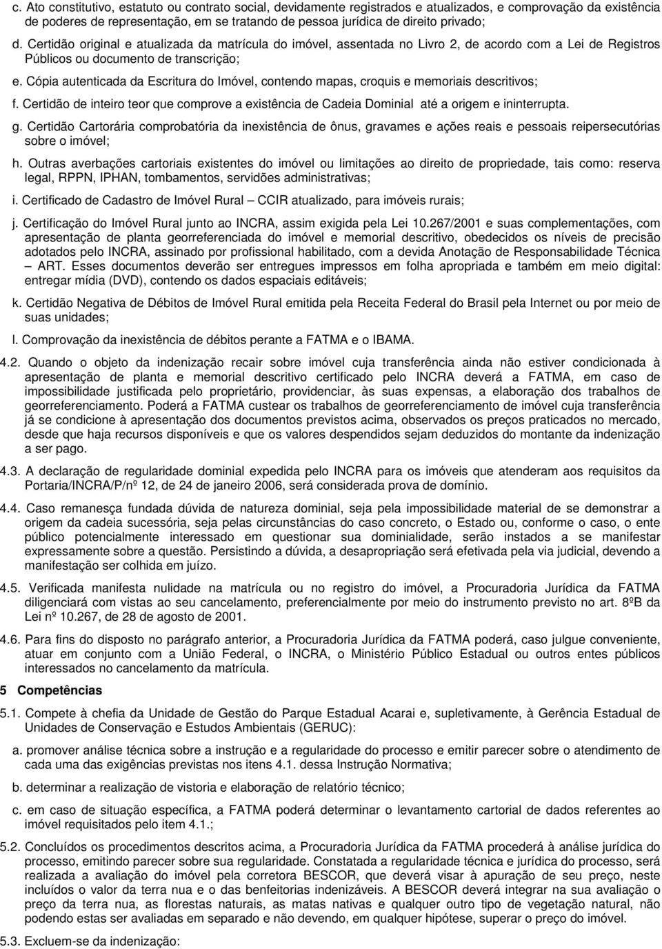 Cópia autenticada da Escritura do Imóvel, contendo mapas, croquis e memoriais descritivos; f. Certidão de inteiro teor que comprove a existência de Cadeia Dominial até a origem e ininterrupta. g.