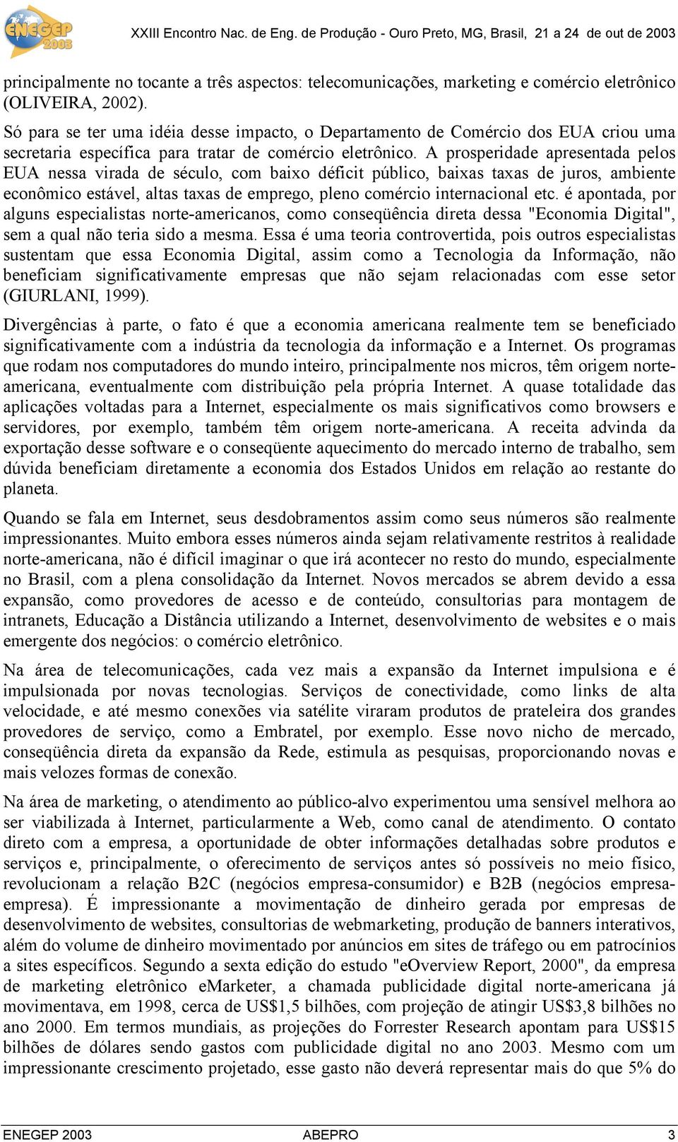 A prosperidade apresentada pelos EUA nessa virada de século, com baixo déficit público, baixas taxas de juros, ambiente econômico estável, altas taxas de emprego, pleno comércio internacional etc.