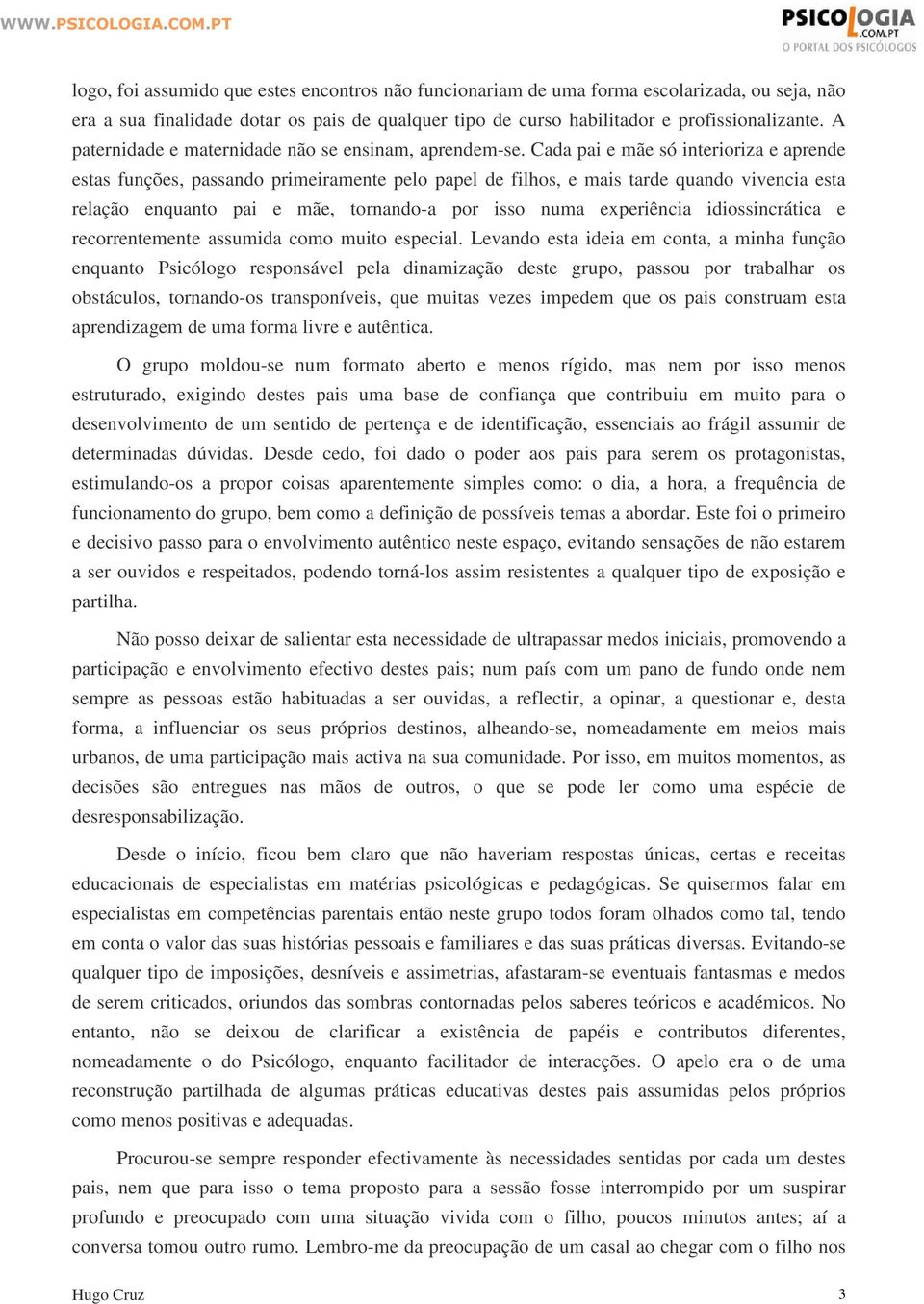 Cada pai e mãe só interioriza e aprende estas funções, passando primeiramente pelo papel de filhos, e mais tarde quando vivencia esta relação enquanto pai e mãe, tornando-a por isso numa experiência