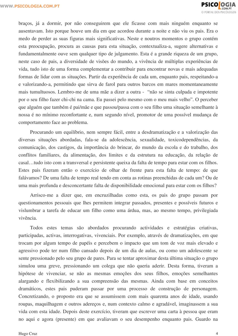 Neste e noutros momentos o grupo contém esta preocupação, procura as causas para esta situação, contextualiza-a, sugere alternativas e fundamentalmente ouve sem qualquer tipo de julgamento.