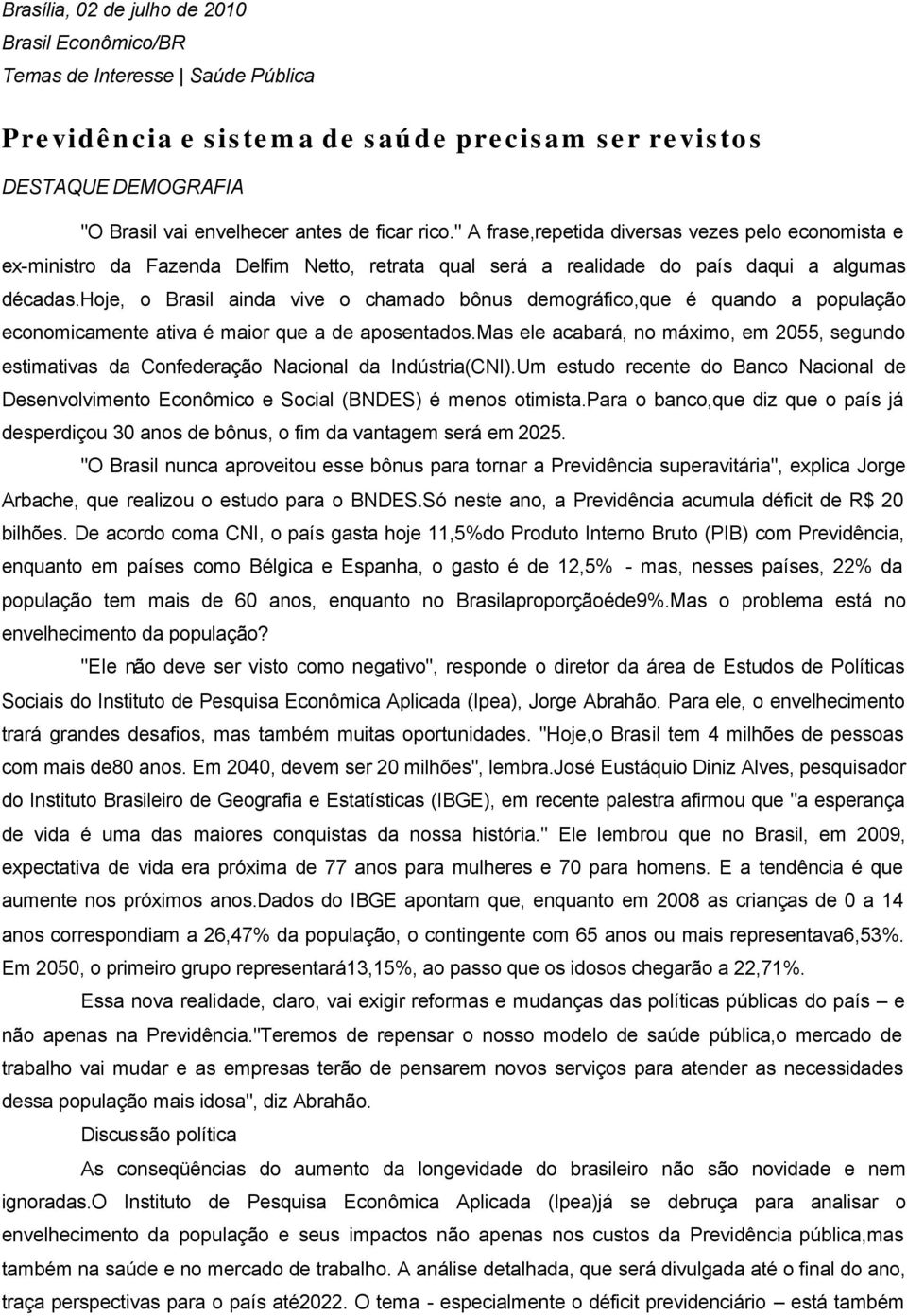 hoje, o Brasil ainda vive o chamado bônus demográfico,que é quando a população economicamente ativa é maior que a de aposentados.