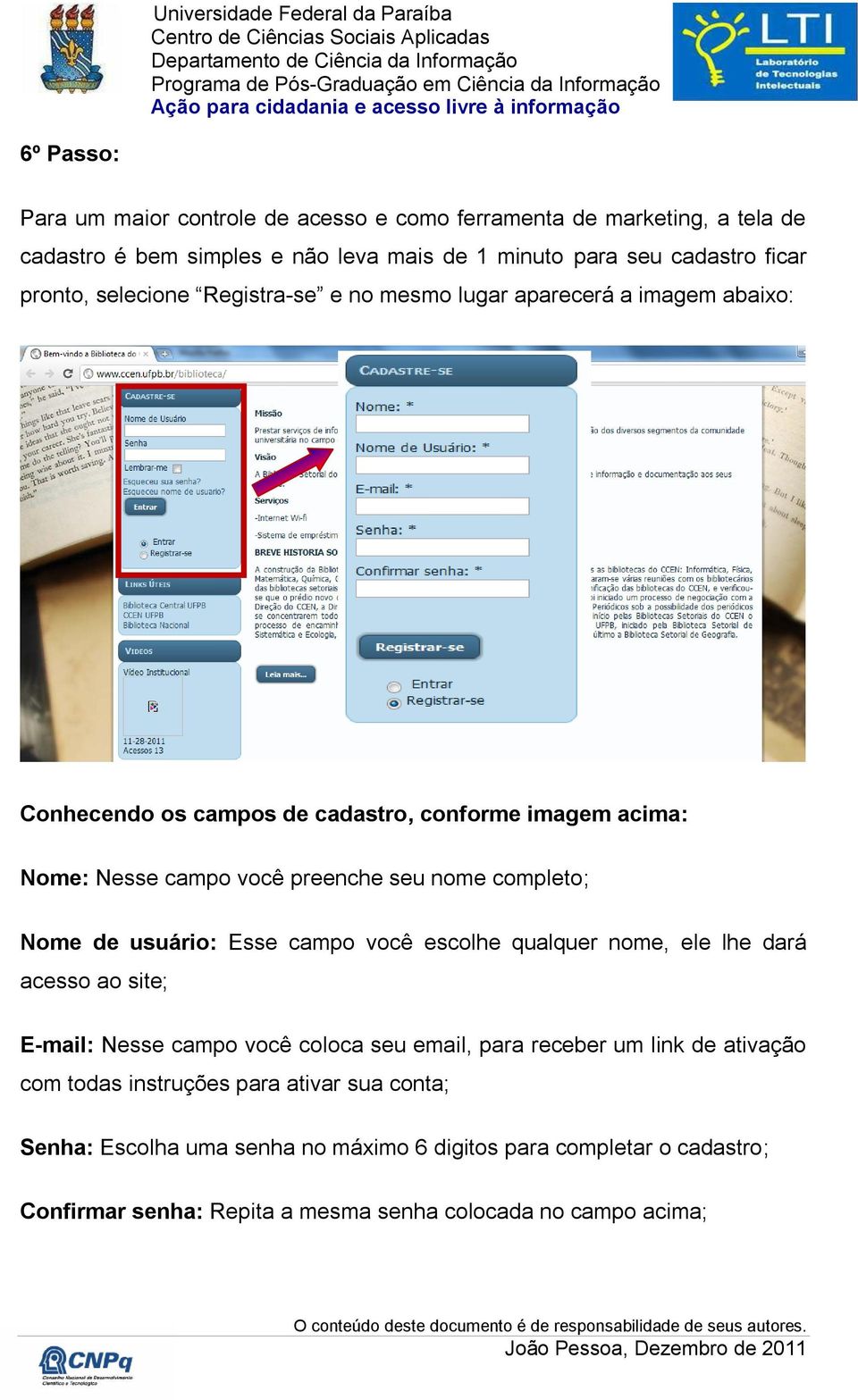 completo; Nome de usuário: Esse campo você escolhe qualquer nome, ele lhe dará acesso ao site; E-mail: Nesse campo você coloca seu email, para receber um link de ativação