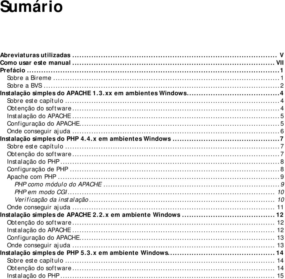 ..7 Obtenção do software...7 Instalação do PHP...8 Configuração de PHP...8 Apache com PHP...9 PHP como módulo do APACHE...9 PHP em modo CGI... 10 Verificação da instalação... 10 Onde conseguir ajuda.