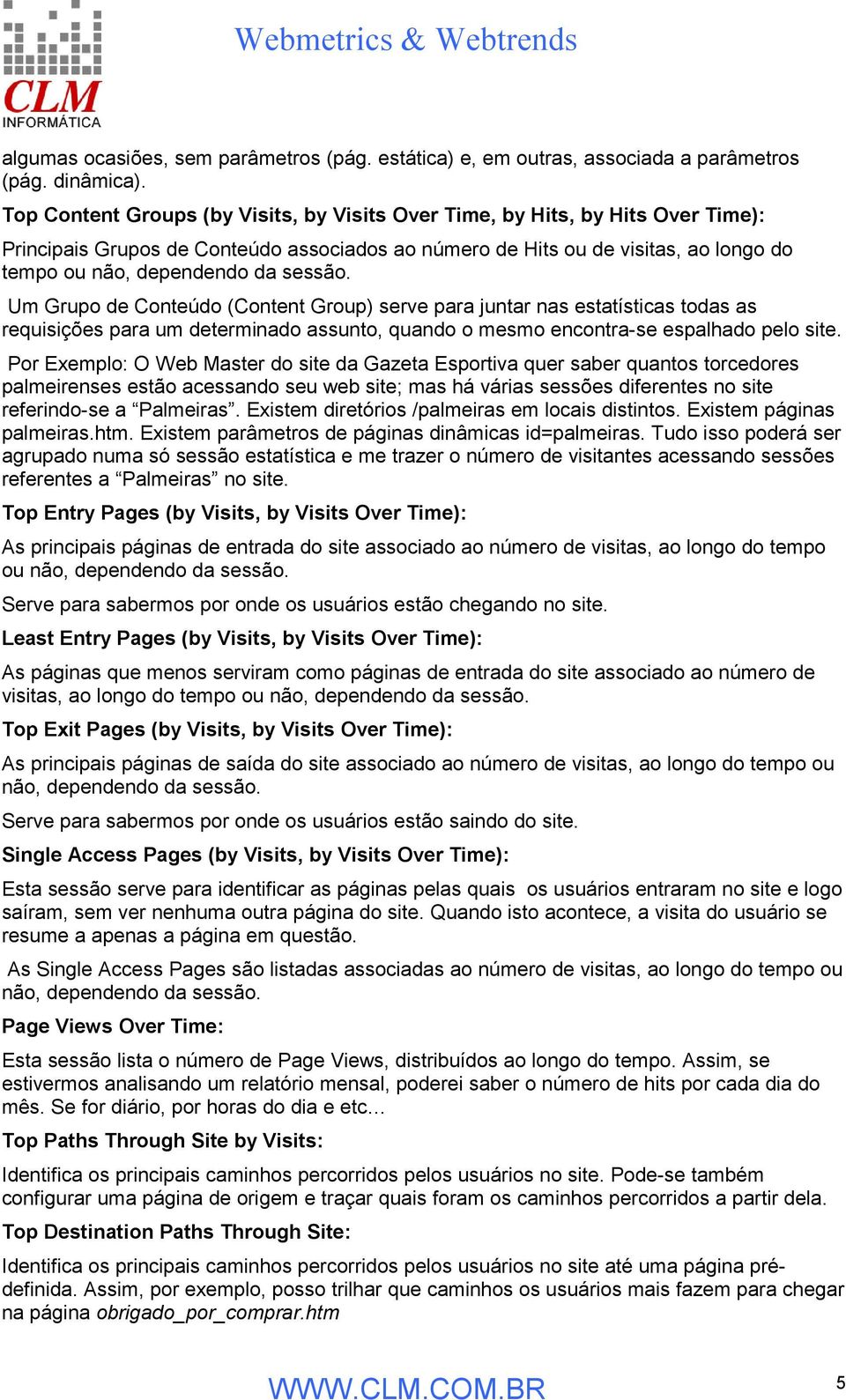 sessão. Um Grupo de Conteúdo (Content Group) serve para juntar nas estatísticas todas as requisições para um determinado assunto, quando o mesmo encontra-se espalhado pelo site.