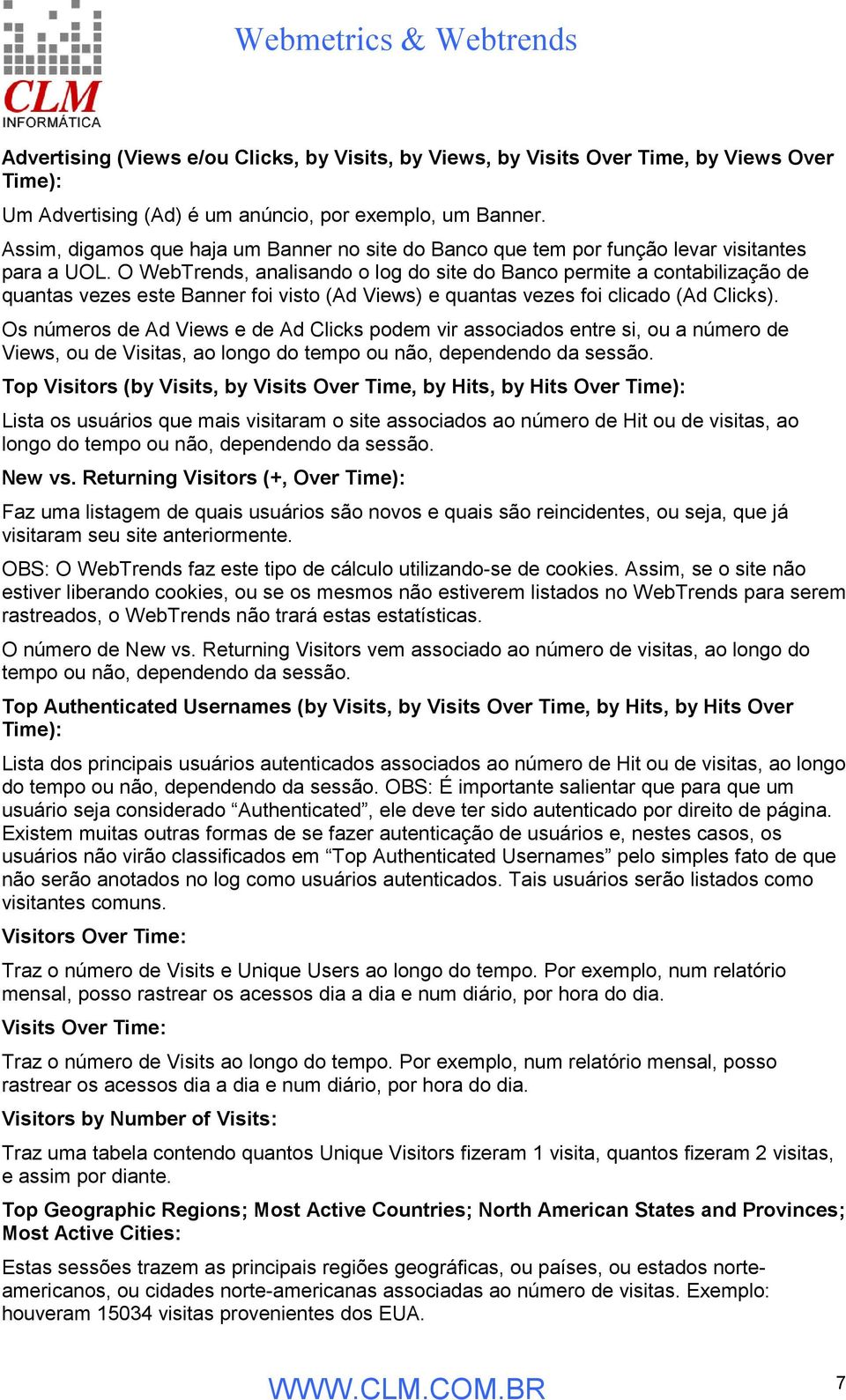 O WebTrends, analisando o log do site do Banco permite a contabilização de quantas vezes este Banner foi visto (Ad Views) e quantas vezes foi clicado (Ad Clicks).