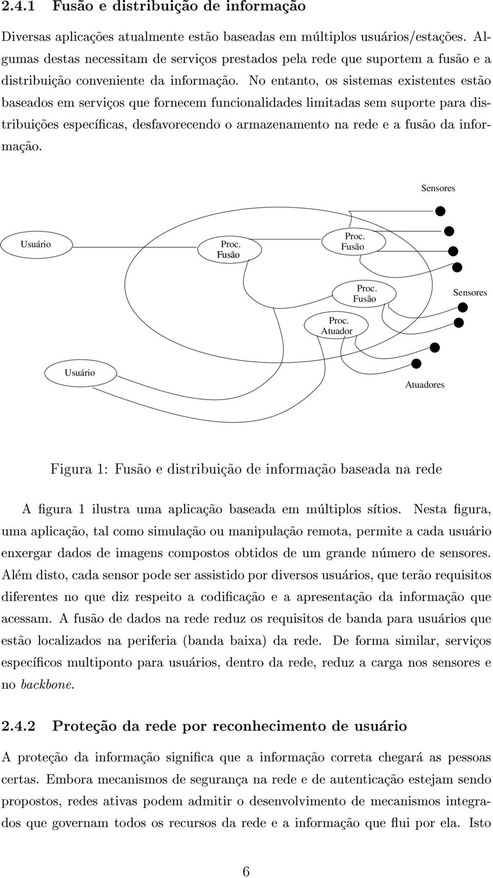 No entanto, os sistemas existentes est~ao baseados em servicos que fornecem funcionalidades limitadas sem suporte para distribuic~oes especcas, desfavorecendo o armazenamento na rede e a fus~ao da